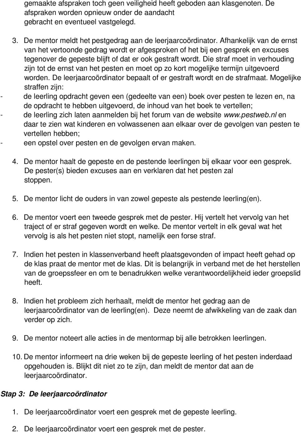 Afhankelijk van de ernst van het vertoonde gedrag wordt er afgesproken of het bij een gesprek en excuses tegenover de gepeste blijft of dat er ook gestraft wordt.