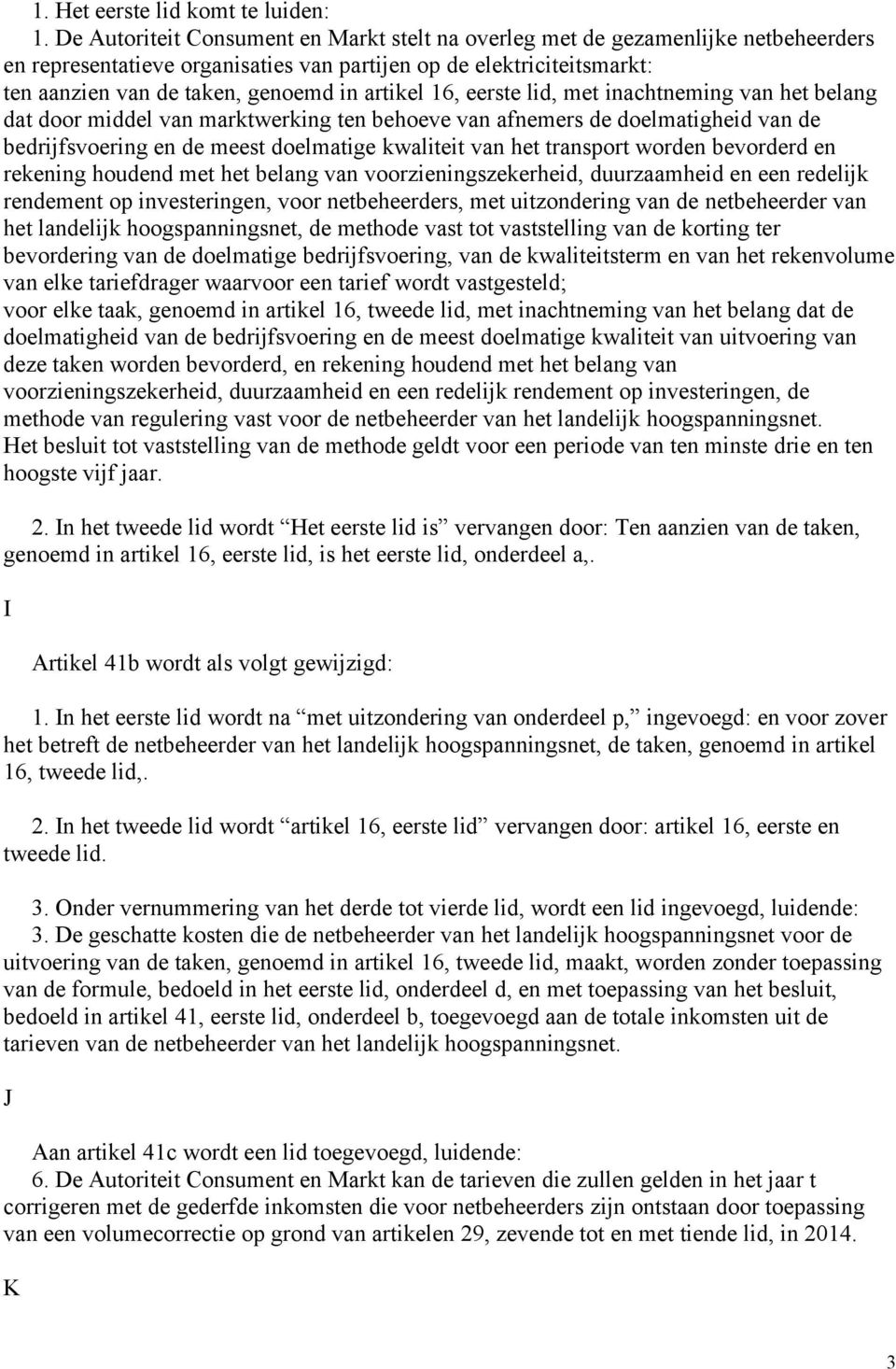 artikel 16, eerste lid, met inachtneming van het belang dat door middel van marktwerking ten behoeve van afnemers de doelmatigheid van de bedrijfsvoering en de meest doelmatige kwaliteit van het