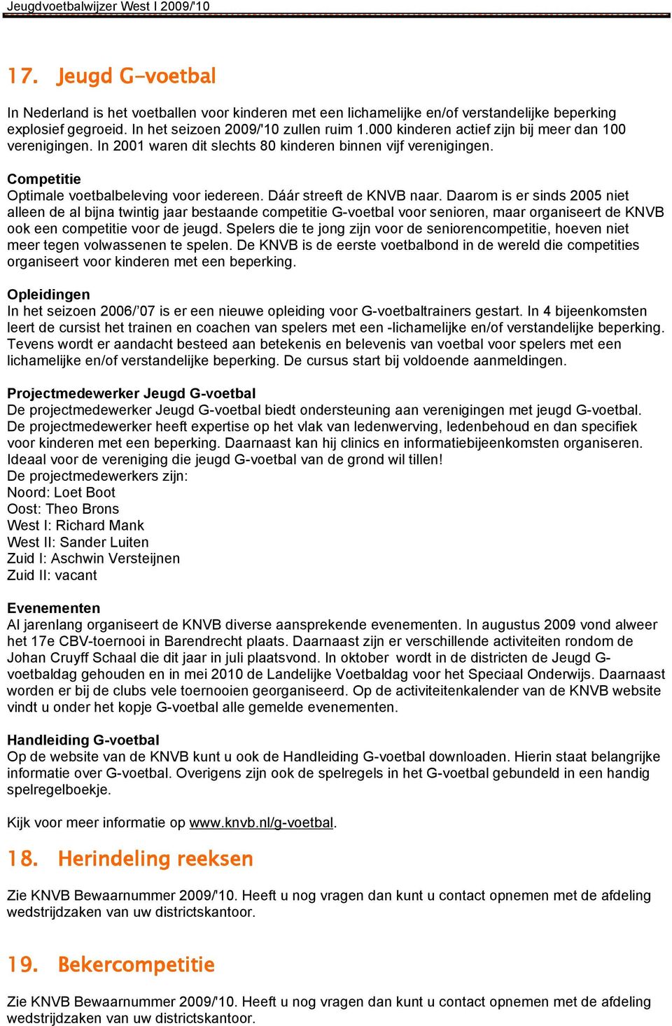 Daarom is er sinds 2005 niet alleen de al bijna twintig jaar bestaande competitie G-voetbal voor senioren, maar organiseert de KNVB ook een competitie voor de jeugd.