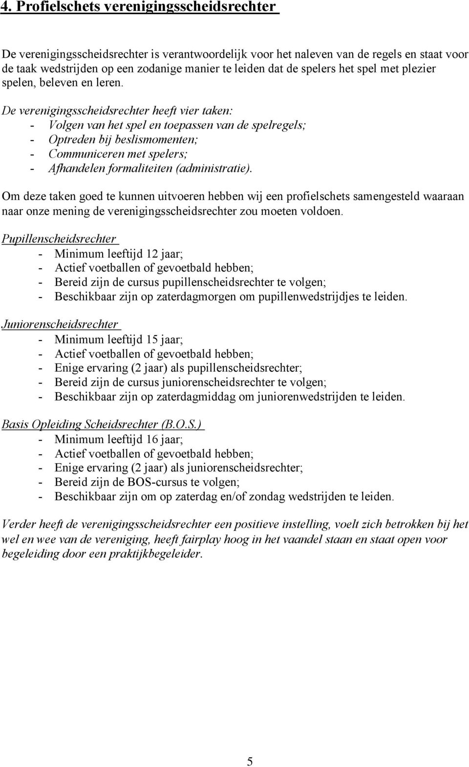 De verenigingsscheidsrechter heeft vier taken: - Volgen van het spel en toepassen van de spelregels; - Optreden bij beslismomenten; - Communiceren met spelers; - Afhandelen formaliteiten