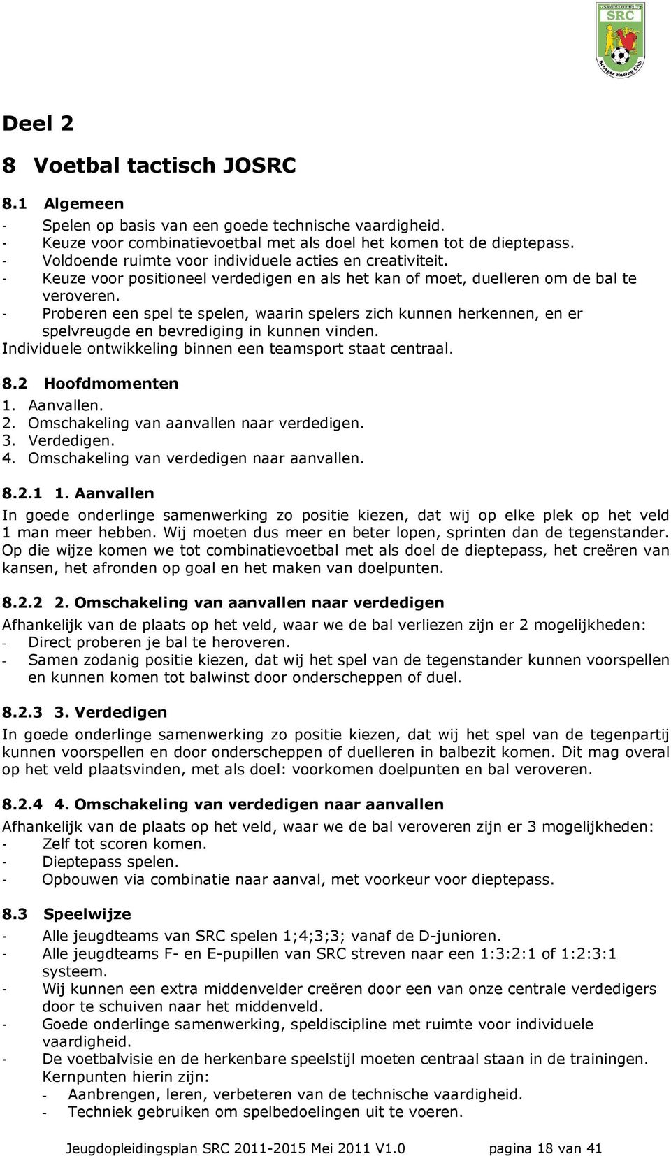 - Proberen een spel te spelen, waarin spelers zich kunnen herkennen, en er spelvreugde en bevrediging in kunnen vinden. Individuele ontwikkeling binnen een teamsport staat centraal. 8.