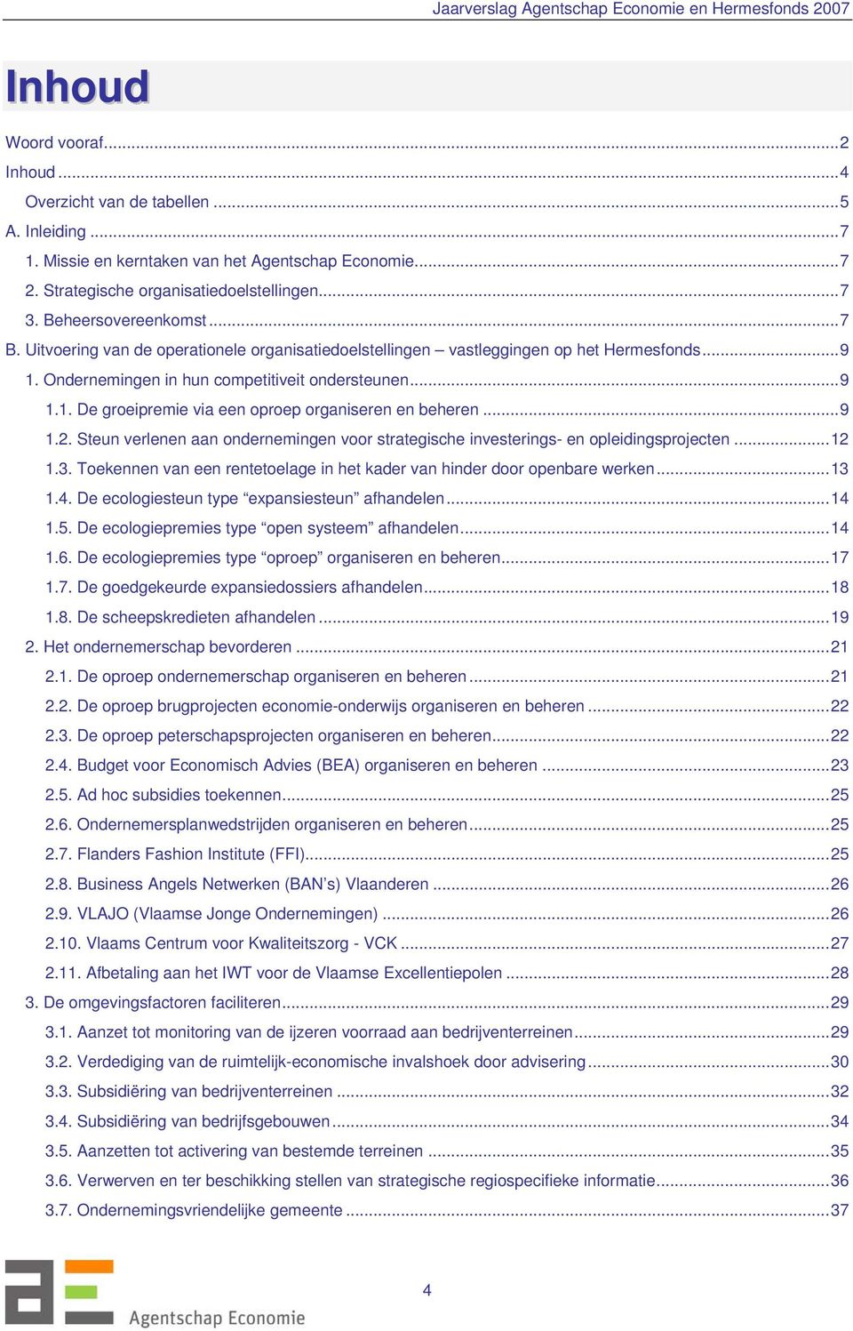 ..9 1.2. Steun verlenen aan ondernemingen voor strategische investerings- en opleidingsprojecten...12 1.3. Toekennen van een rentetoelage in het kader van hinder door openbare werken...13 1.4.