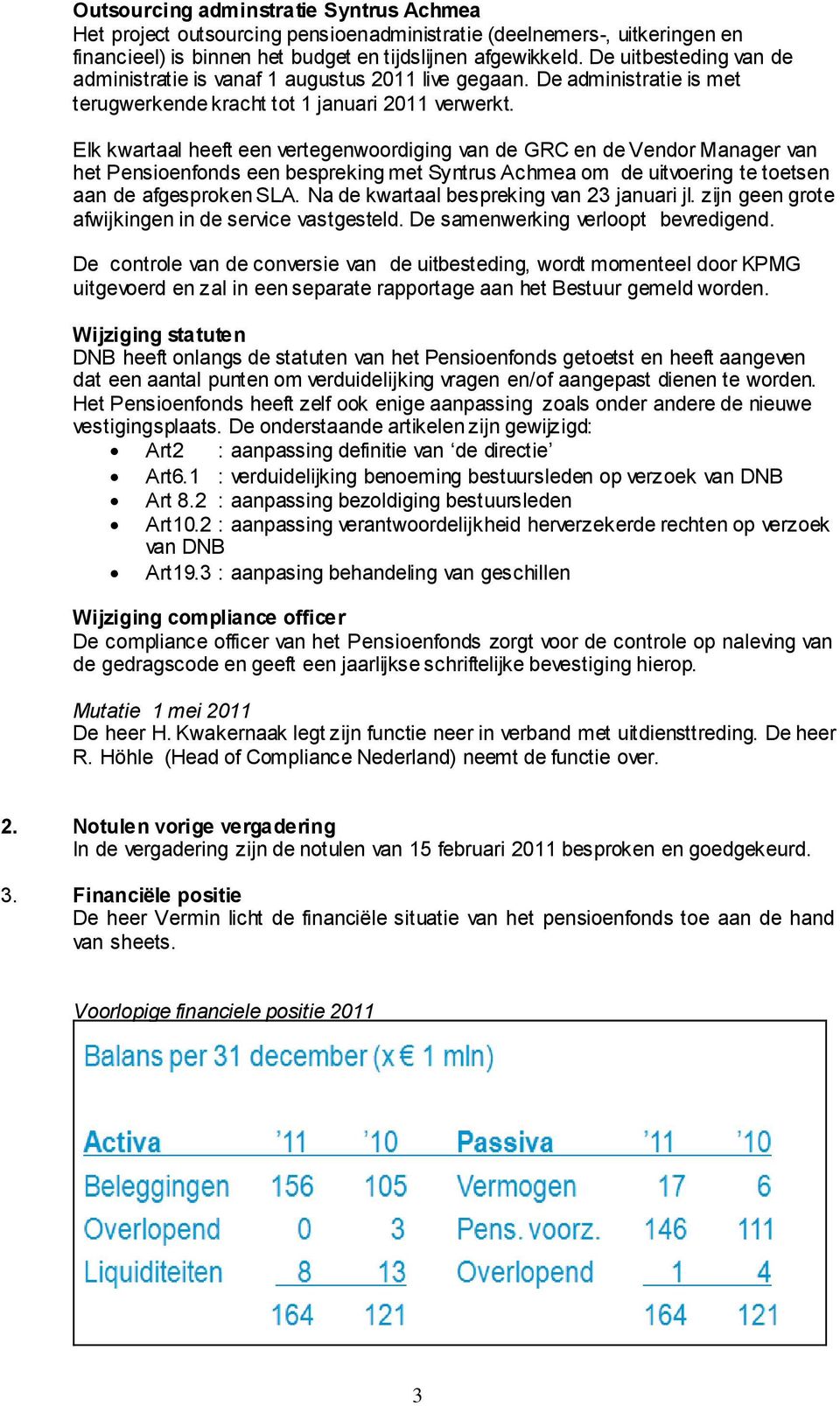 Elk kwartaal heeft een vertegenwoordiging van de GRC en de Vendor Manager van het Pensioenfonds een bespreking met Syntrus Achmea om de uitvoering te toetsen aan de afgesproken SLA.