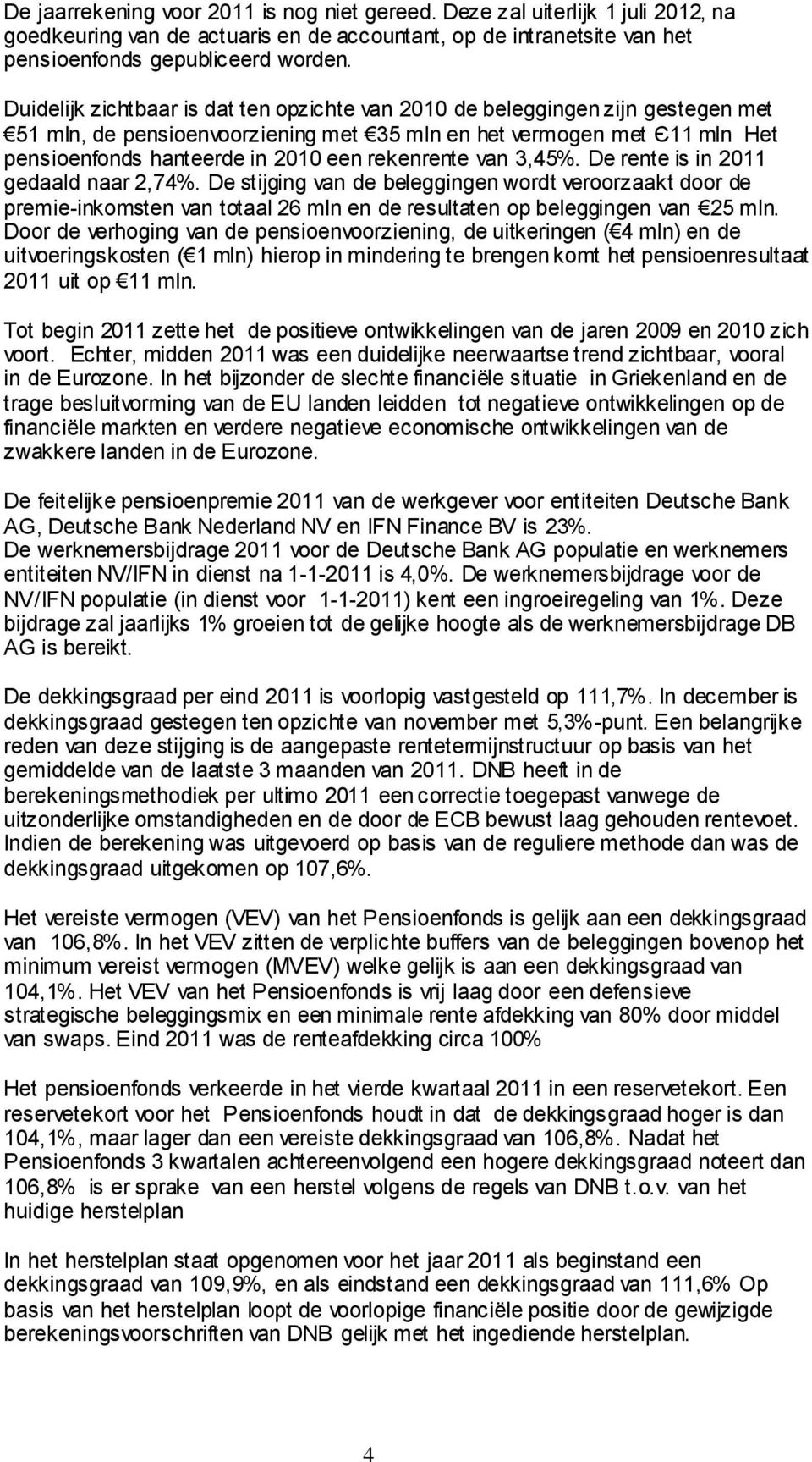 rekenrente van 3,45%. De rente is in 2011 gedaald naar 2,74%. De stijging van de beleggingen wordt veroorzaakt door de premie-inkomsten van totaal 26 mln en de resultaten op beleggingen van 25 mln.