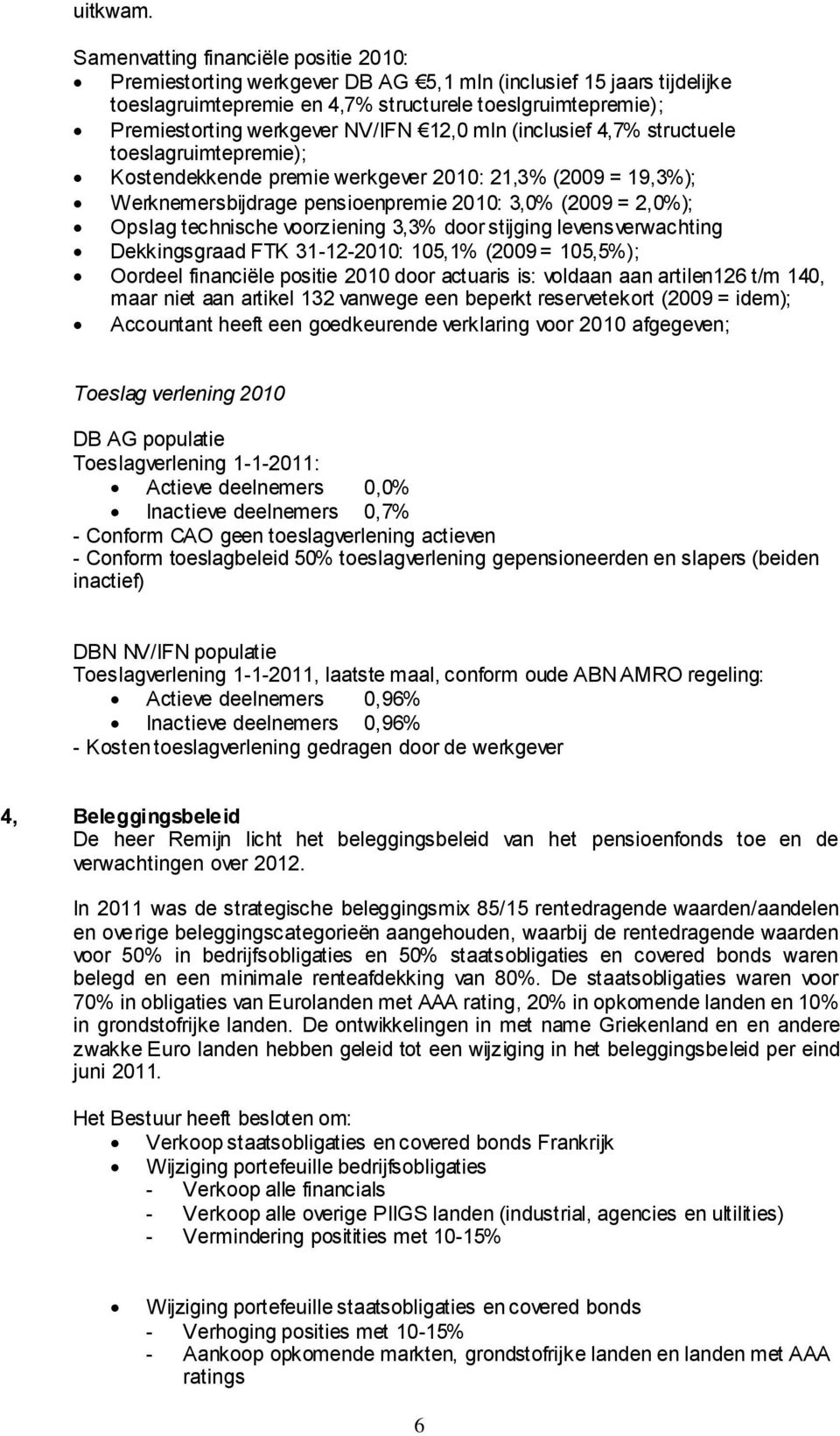 NV/IFN 12,0 mln (inclusief 4,7% structuele toeslagruimtepremie); Kostendekkende premie werkgever 2010: 21,3% (2009 = 19,3%); Werknemersbijdrage pensioenpremie 2010: 3,0% (2009 = 2,0%); Opslag