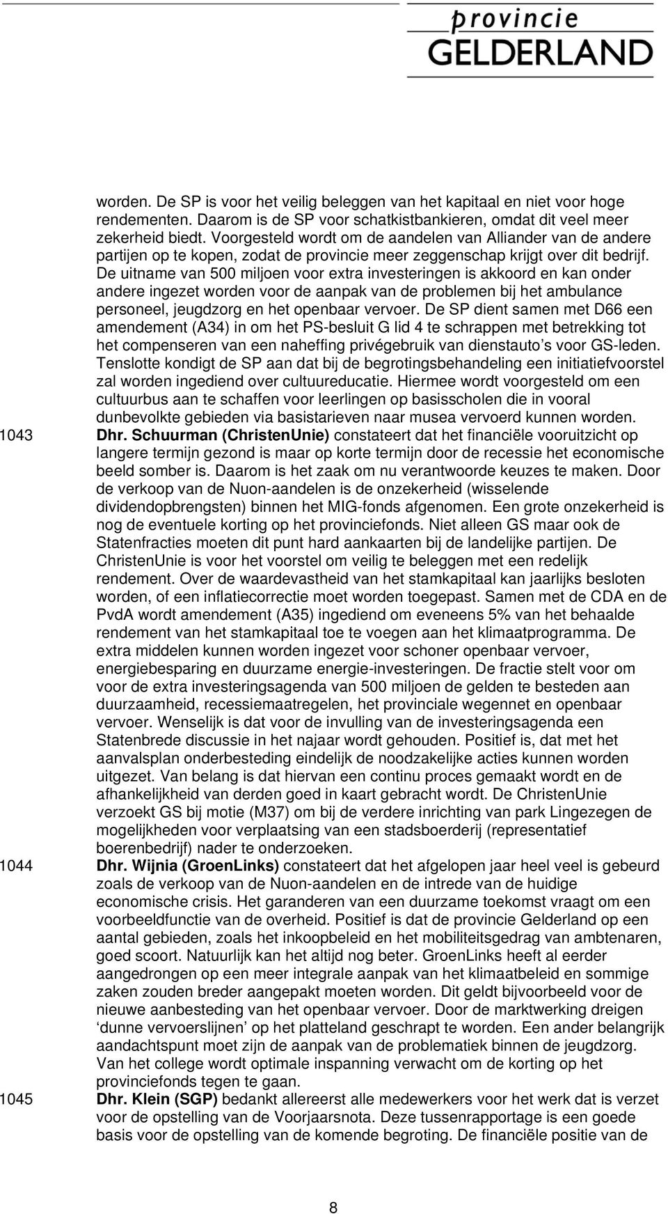 De uitname van 500 miljoen voor extra investeringen is akkoord en kan onder andere ingezet worden voor de aanpak van de problemen bij het ambulance personeel, jeugdzorg en het openbaar vervoer.