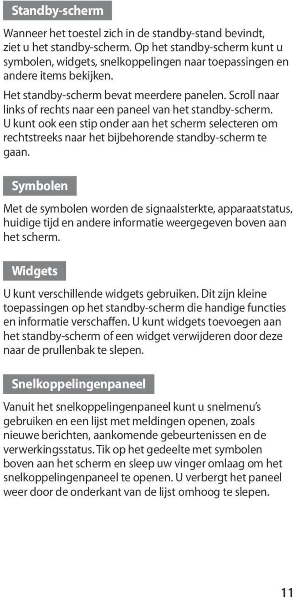 Scroll naar links of rechts naar een paneel van het standby-scherm. U kunt ook een stip onder aan het scherm selecteren om rechtstreeks naar het bijbehorende standby-scherm te gaan.