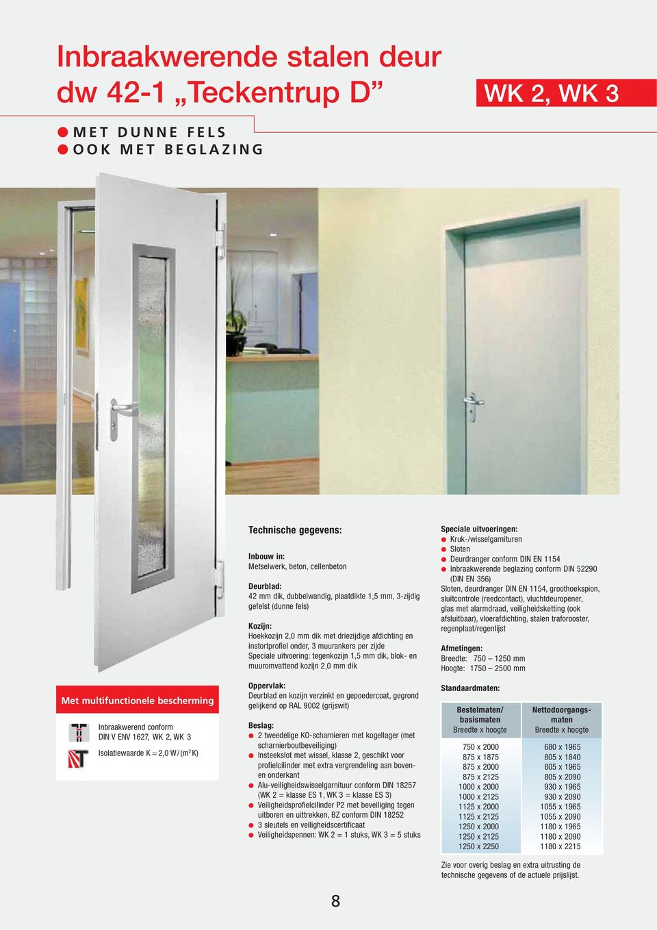 blok- en muuromvattend kozijn 2,0 mm dik Speciale uitvoeringen: Kruk-/wisselgarnituren Sloten Deurdranger conform DIN EN 1154 Inbraakwerende beglazing conform DIN 52290 (DIN EN 356) Sloten,