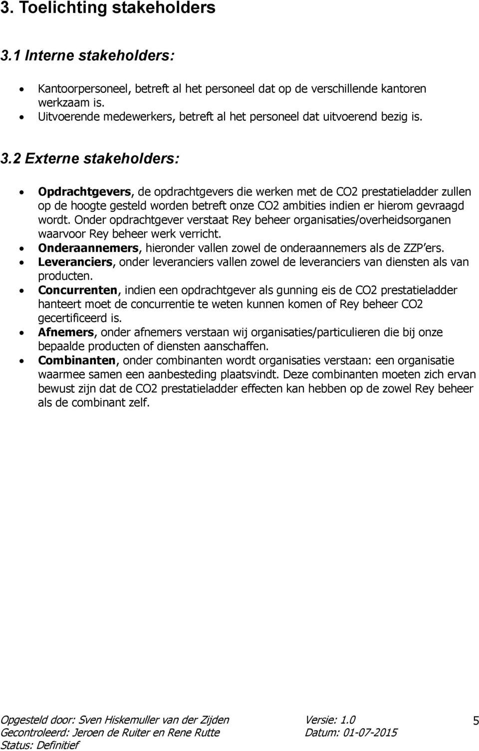 2 Externe stakeholders: Opdrachtgevers, de opdrachtgevers die werken met de CO2 prestatieladder zullen op de hoogte gesteld worden betreft onze CO2 ambities indien er hierom gevraagd wordt.