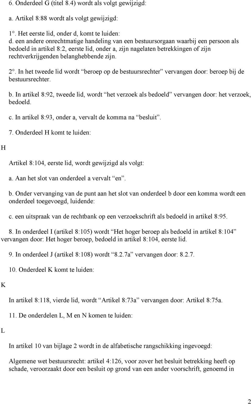 zijn. 2. In het tweede lid wordt beroep op de bestuursrechter vervangen door: beroep bij de bestuursrechter. b. In artikel 8:92, tweede lid, wordt het verzoek als bedoeld vervangen door: het verzoek, bedoeld.