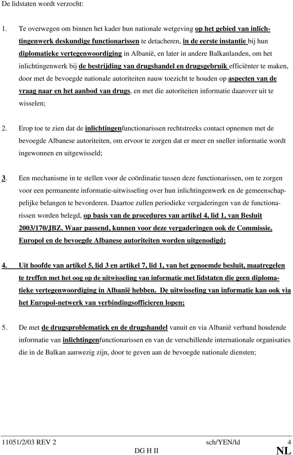 Albanië, en later in andere Balkanlanden, om het inlichtingenwerk bij de bestrijding van drugshandel en drugsgebruik efficiënter te maken, door met de bevoegde nationale autoriteiten nauw toezicht te