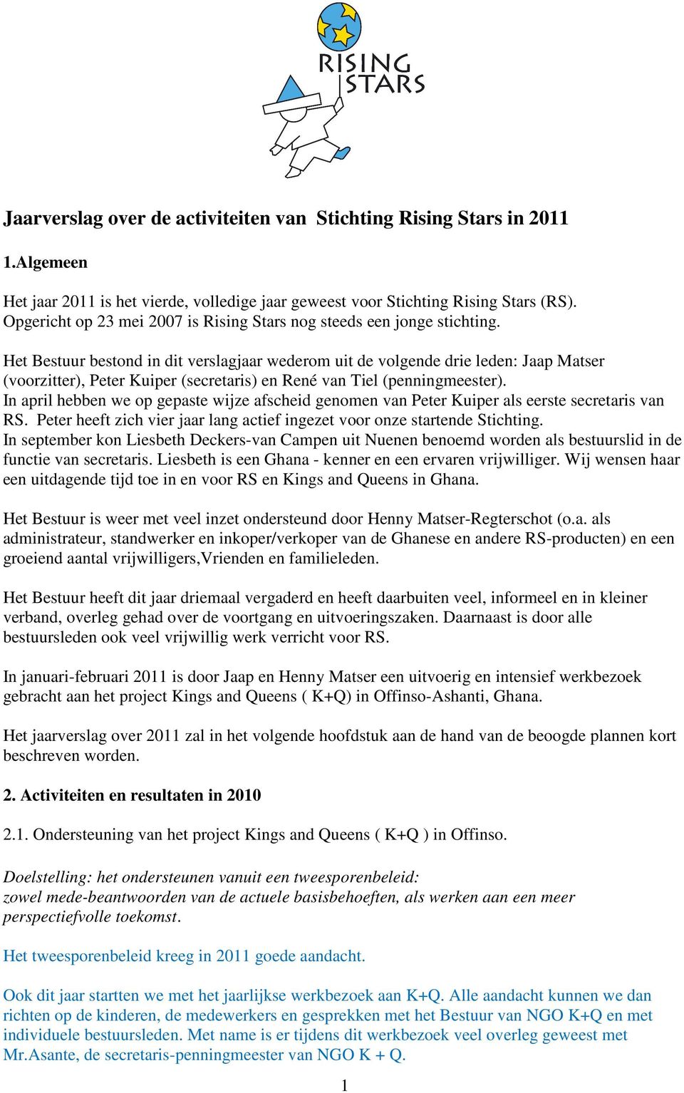 Het Bestuur bestond in dit verslagjaar wederom uit de volgende drie leden: Jaap Matser (voorzitter), Peter Kuiper (secretaris) en René van Tiel (penningmeester).