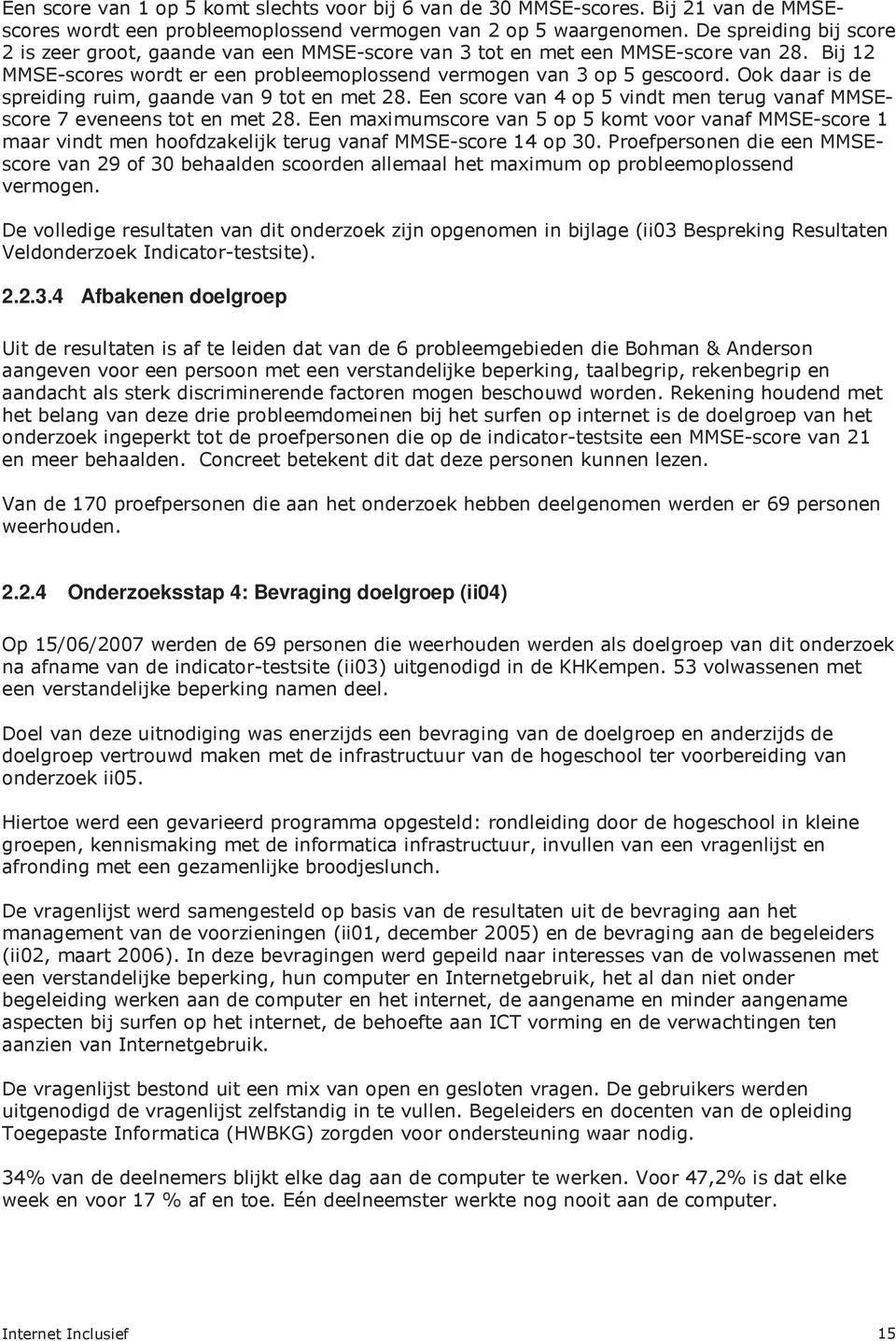 Ook daar is de spreiding ruim, gaande van 9 tot en met 28. Een score van 4 op 5 vindt men terug vanaf MMSEscore 7 eveneens tot en met 28.