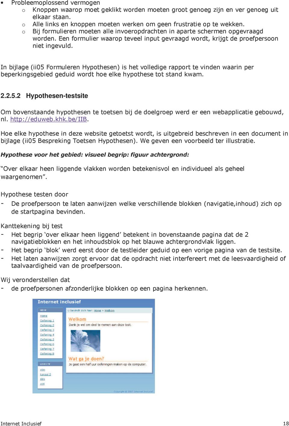 In bijlage (ii05 Formuleren Hypothesen) is het volledige rapport te vinden waarin per beperkingsgebied geduid wordt hoe elke hypothese tot stand kwam. 2.2.5.2 Hypothesen-testsite Om bovenstaande hypothesen te toetsen bij de doelgroep werd er een webapplicatie gebouwd, nl.