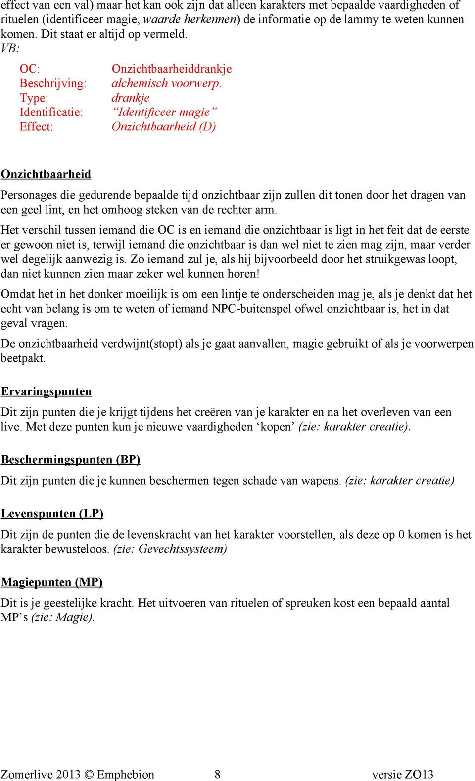 drankje Identificeer magie Onzichtbaarheid (D) Onzichtbaarheid Personages die gedurende bepaalde tijd onzichtbaar zijn zullen dit tonen door het dragen van een geel lint, en het omhoog steken van de