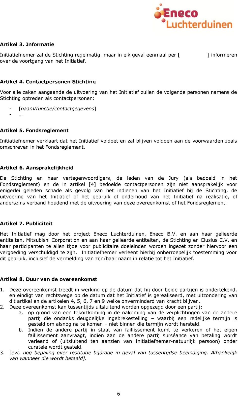 Artikel 5. Fondsreglement Initiatiefnemer verklaart dat het Initiatief voldoet en zal blijven voldoen aan de voorwaarden zoals omschreven in het Fondsreglement. Artikel 6.