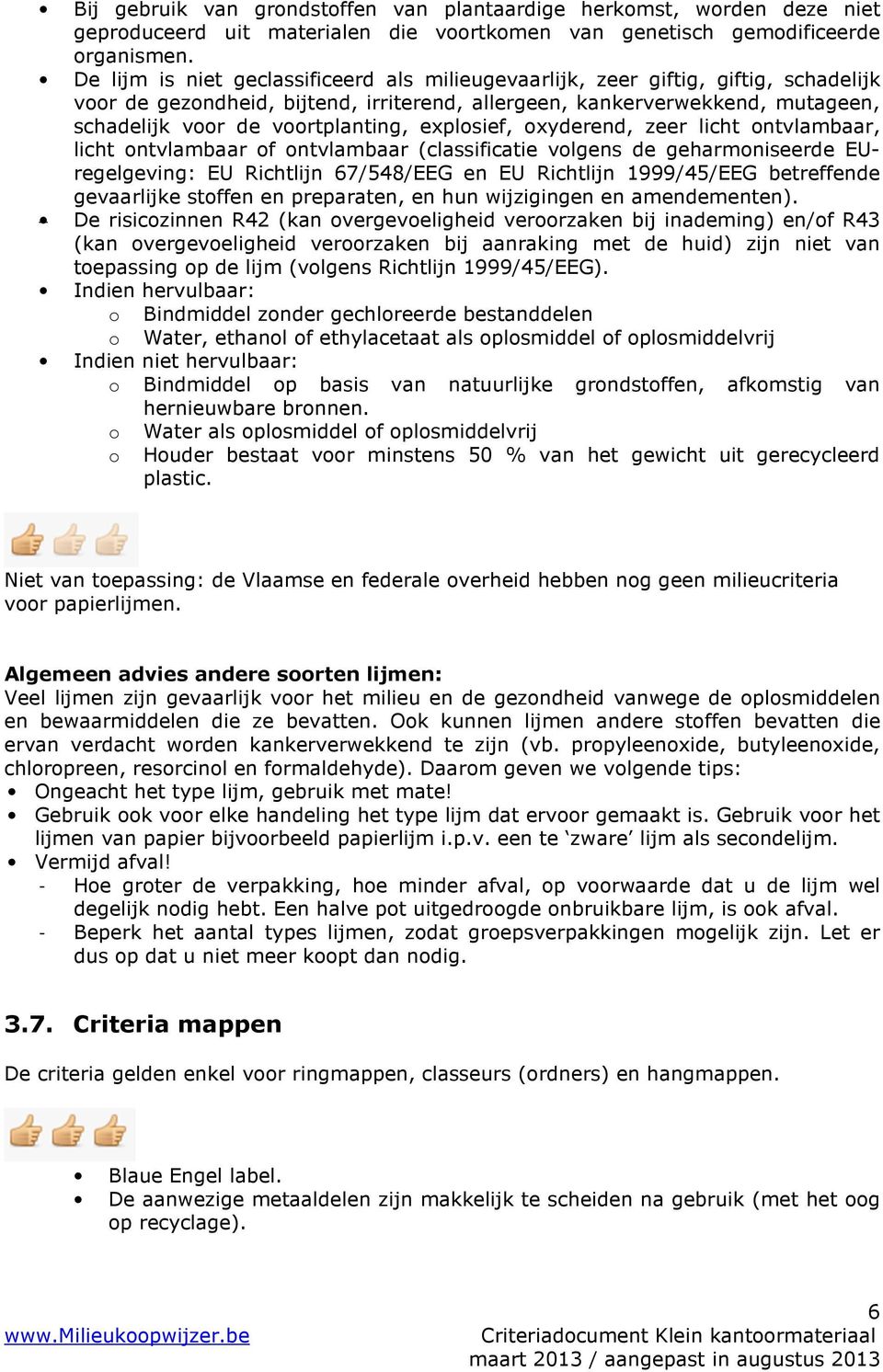 explosief, oxyderend, zeer licht ontvlambaar, licht ontvlambaar of ontvlambaar (classificatie volgens de geharmoniseerde EUregelgeving: EU Richtlijn 67/548/EEG en EU Richtlijn 1999/45/EEG betreffende