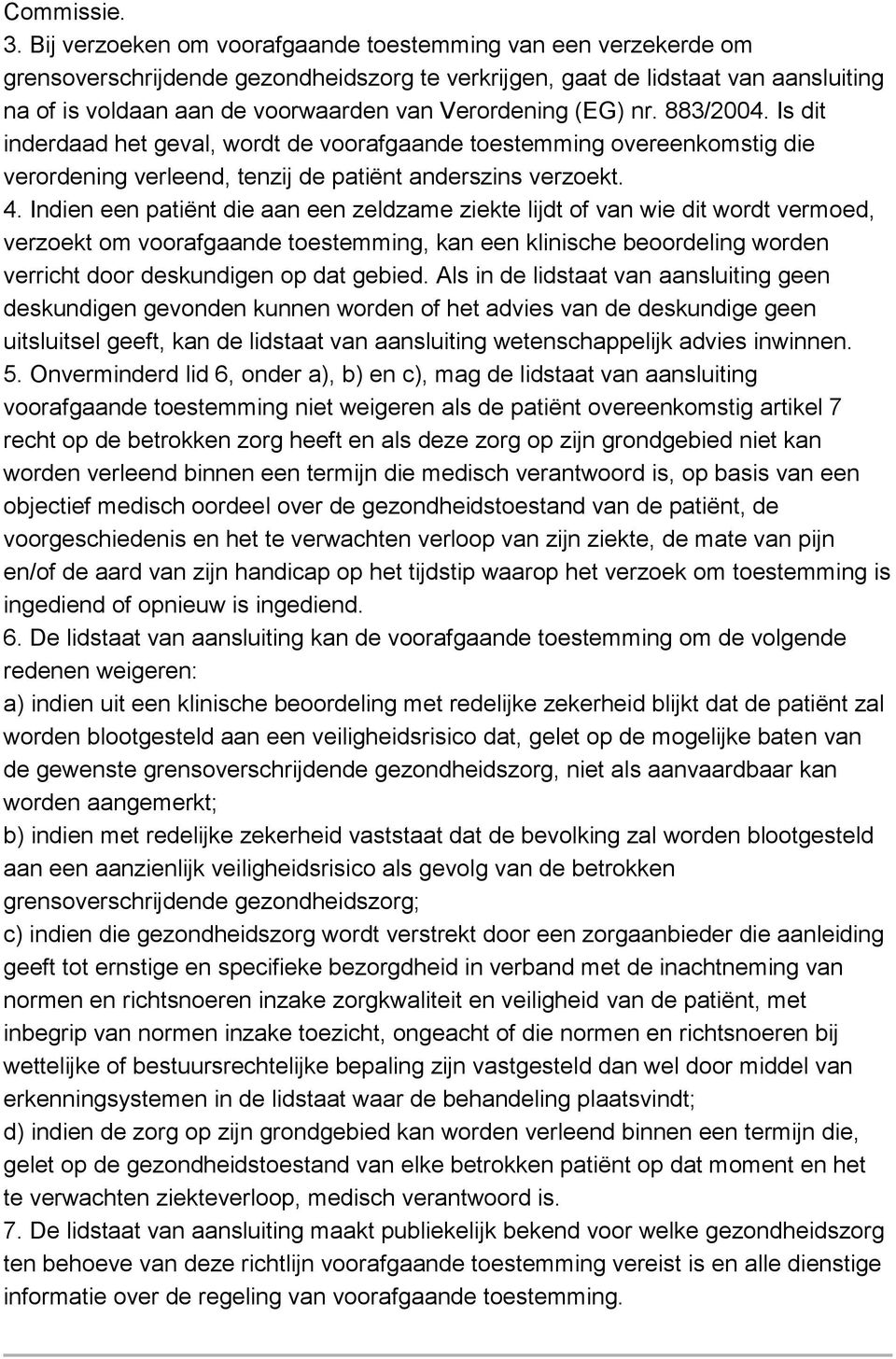 Verordening (EG) nr. 883/2004. Is dit inderdaad het geval, wordt de voorafgaande toestemming overeenkomstig die verordening verleend, tenzij de patiënt anderszins verzoekt. 4.