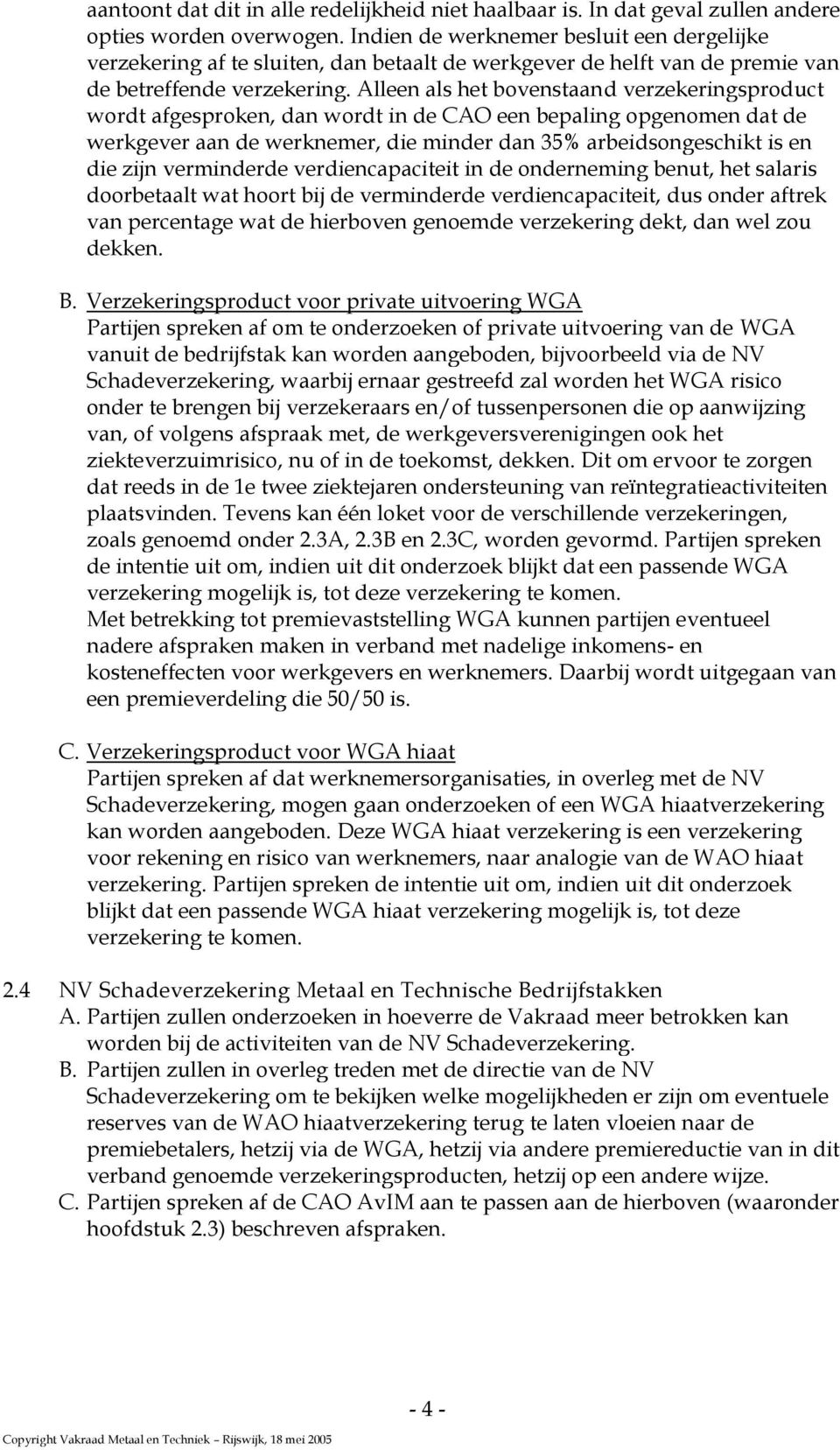 Alleen als het bovenstaand verzekeringsproduct wordt afgesproken, dan wordt in de CAO een bepaling opgenomen dat de werkgever aan de werknemer, die minder dan 35% arbeidsongeschikt is en die zijn