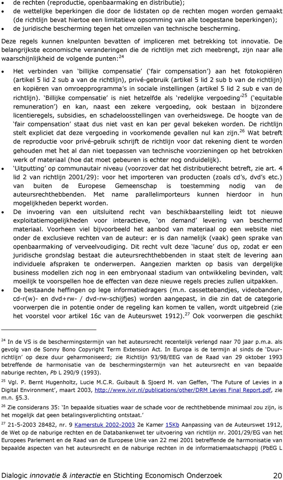 De belangrijkste economische veranderingen die de richtlijn met zich meebrengt, zijn naar alle waarschijnlijkheid de volgende punten: 24 Het verbinden van billijke compensatie ( fair compensation )