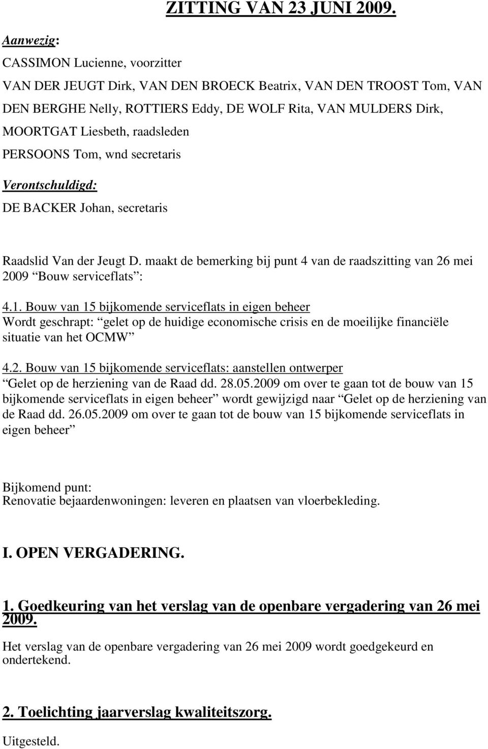 raadsleden PERSOONS Tom, wnd secretaris Verontschuldigd: DE BACKER Johan, secretaris Raadslid Van der Jeugt D. maakt de bemerking bij punt 4 van de raadszitting van 26 mei 2009 Bouw serviceflats : 4.