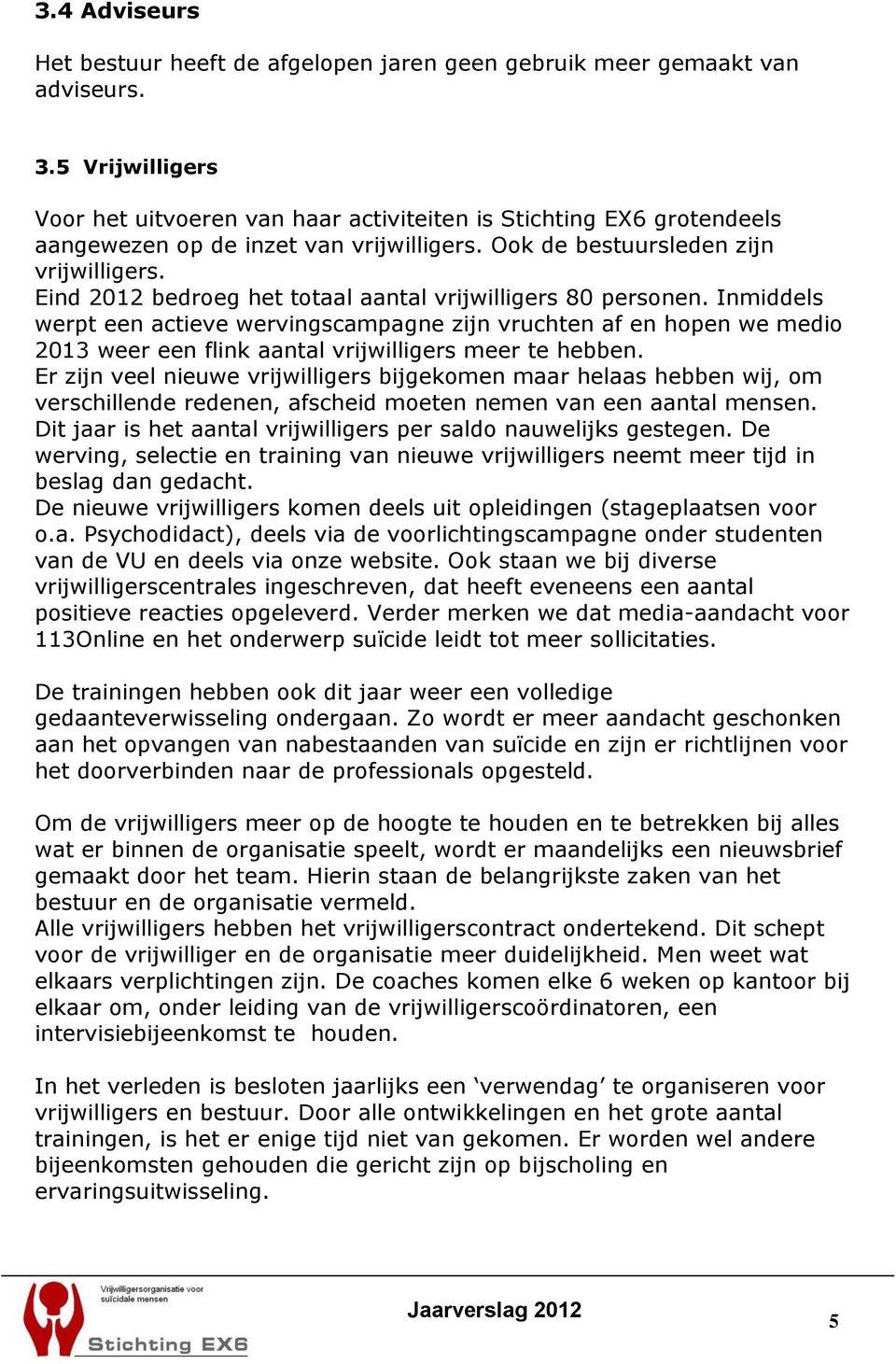 Eind 2012 bedroeg het totaal aantal vrijwilligers 80 personen. Inmiddels werpt een actieve wervingscampagne zijn vruchten af en hopen we medio 2013 weer een flink aantal vrijwilligers meer te hebben.