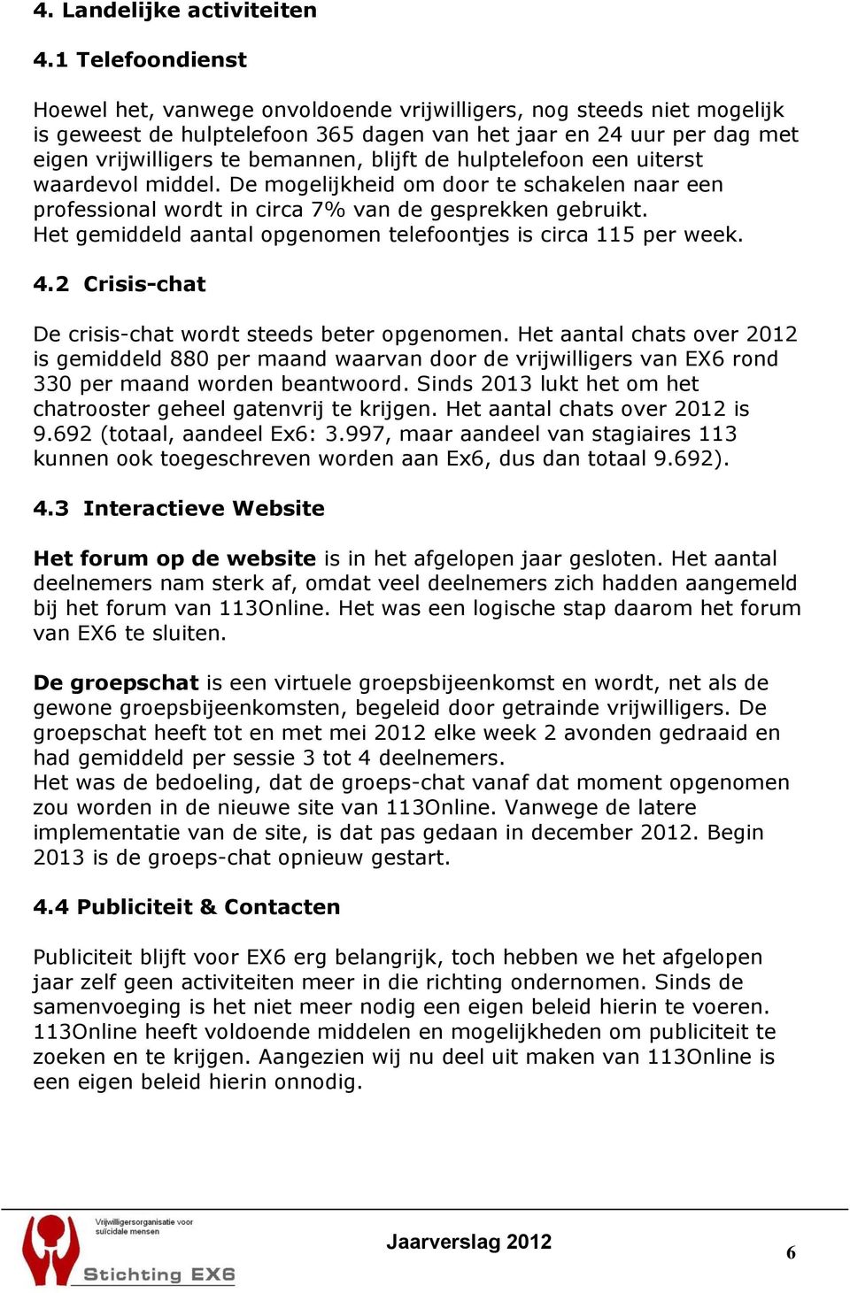 blijft de hulptelefoon een uiterst waardevol middel. De mogelijkheid om door te schakelen naar een professional wordt in circa 7% van de gesprekken gebruikt.