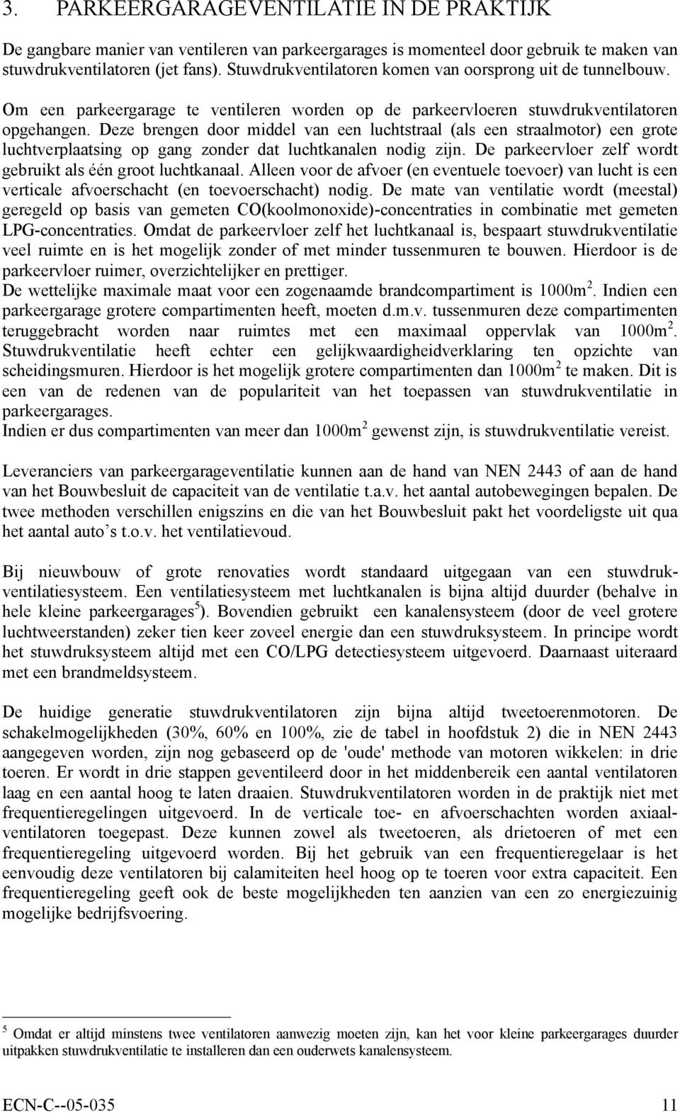 Deze brengen door middel van een luchtstraal (als een straalmotor) een grote luchtverplaatsing op gang zonder dat luchtkanalen nodig zijn.