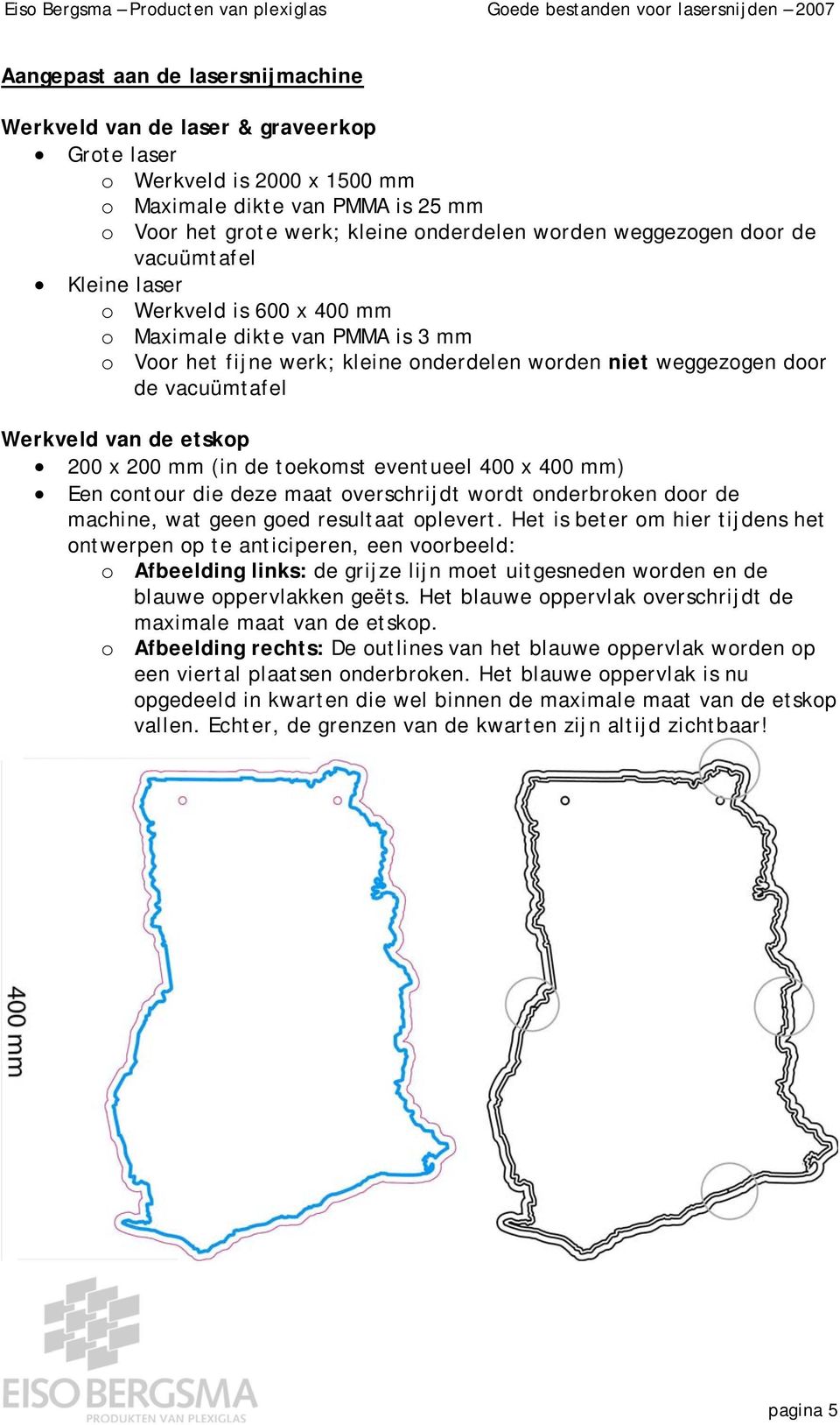 van de etskop 200 x 200 mm (in de toekomst eventueel 400 x 400 mm) Een contour die deze maat overschrijdt wordt onderbroken door de machine, wat geen goed resultaat oplevert.