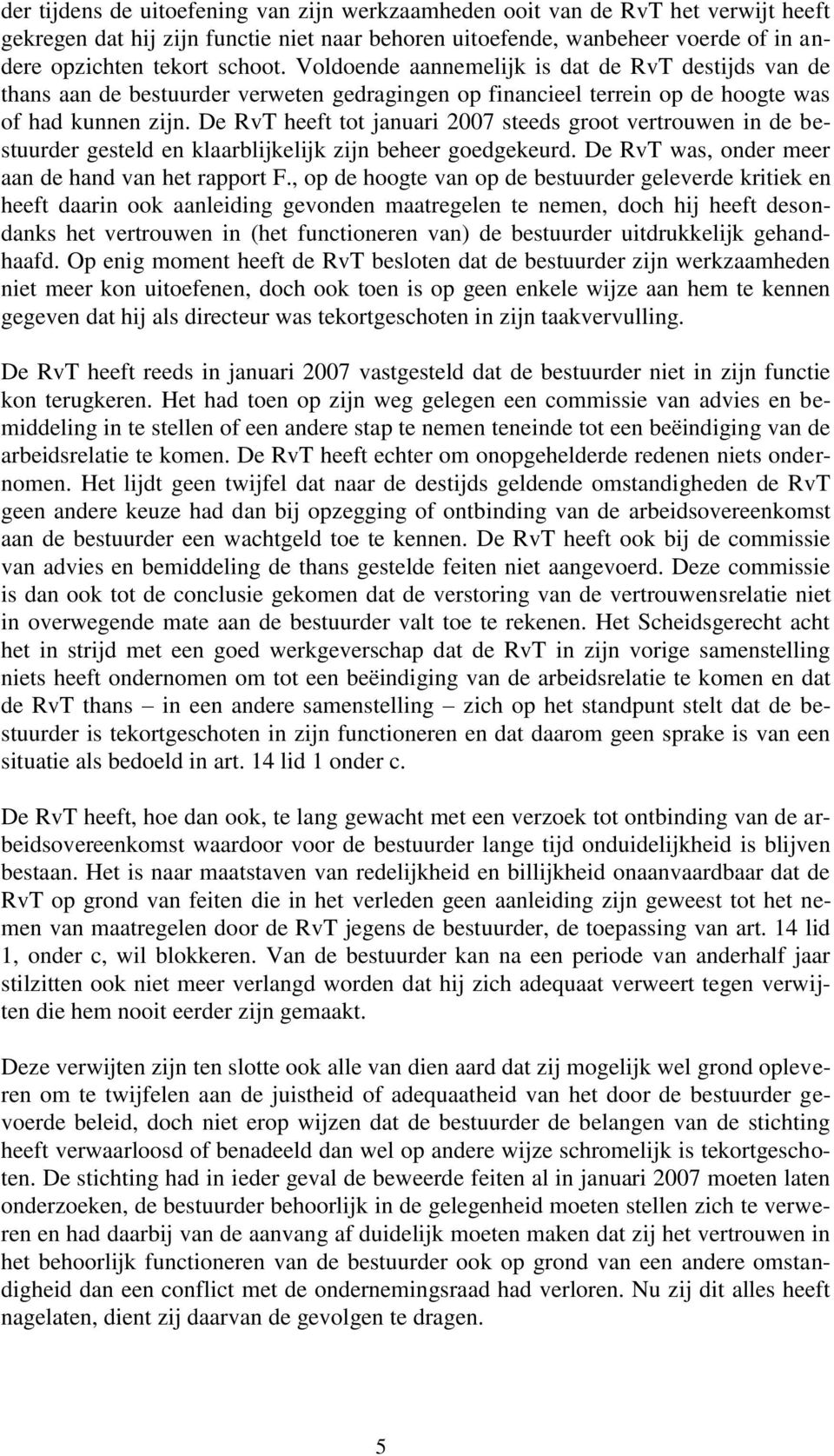 De RvT heeft tot januari 2007 steeds groot vertrouwen in de bestuurder gesteld en klaarblijkelijk zijn beheer goedgekeurd. De RvT was, onder meer aan de hand van het rapport F.