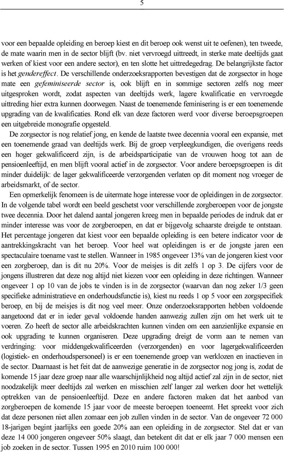 De verschillende onderzoeksrapporten bevestigen dat de zorgsector in hoge mate een gefeminiseerde sector is, ook blijft en in sommige sectoren zelfs nog meer uitgesproken wordt, zodat aspecten van