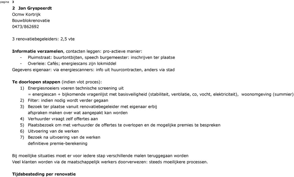 (indien vlot proces): 1) Energiesnoeiers voeren technische screening uit = energiescan + bijkomende vragenlijst met basisveiligheid (stabiliteit, ventilatie, co, vocht, elektriciteit), woonomgeving