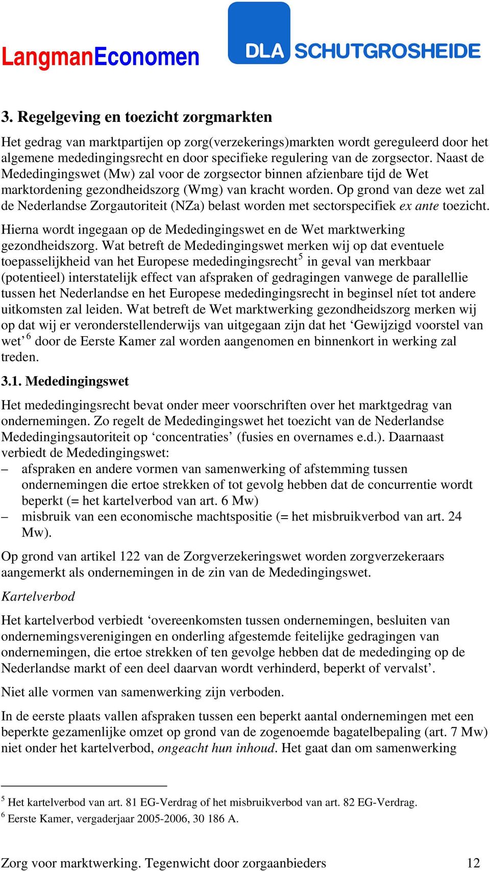 Op grond van deze wet zal de Nederlandse Zorgautoriteit (NZa) belast worden met sectorspecifiek ex ante toezicht. Hierna wordt ingegaan op de Mededingingswet en de Wet marktwerking gezondheidszorg.