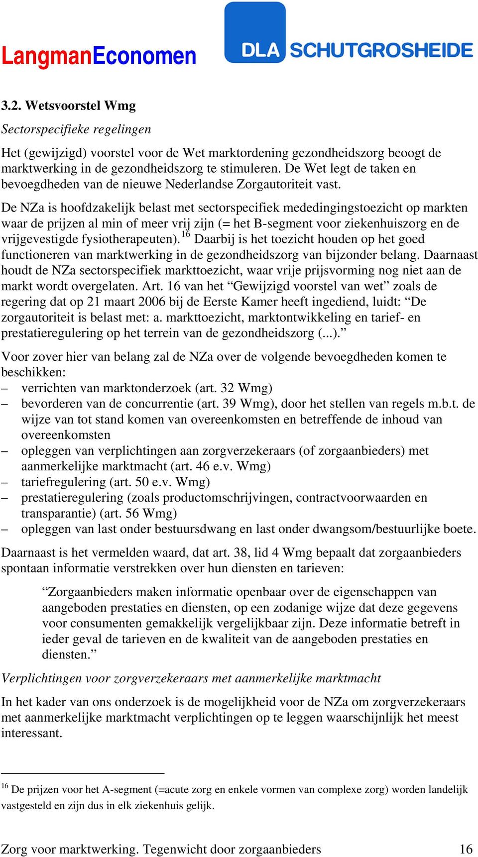 De NZa is hoofdzakelijk belast met sectorspecifiek mededingingstoezicht op markten waar de prijzen al min of meer vrij zijn (= het B-segment voor ziekenhuiszorg en de vrijgevestigde fysiotherapeuten).