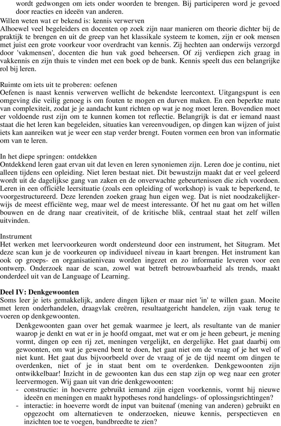 systeem te komen, zijn er ook mensen met juist een grote voorkeur voor overdracht van kennis. Zij hechten aan onderwijs verzorgd door 'vakmensen', docenten die hun vak goed beheersen.