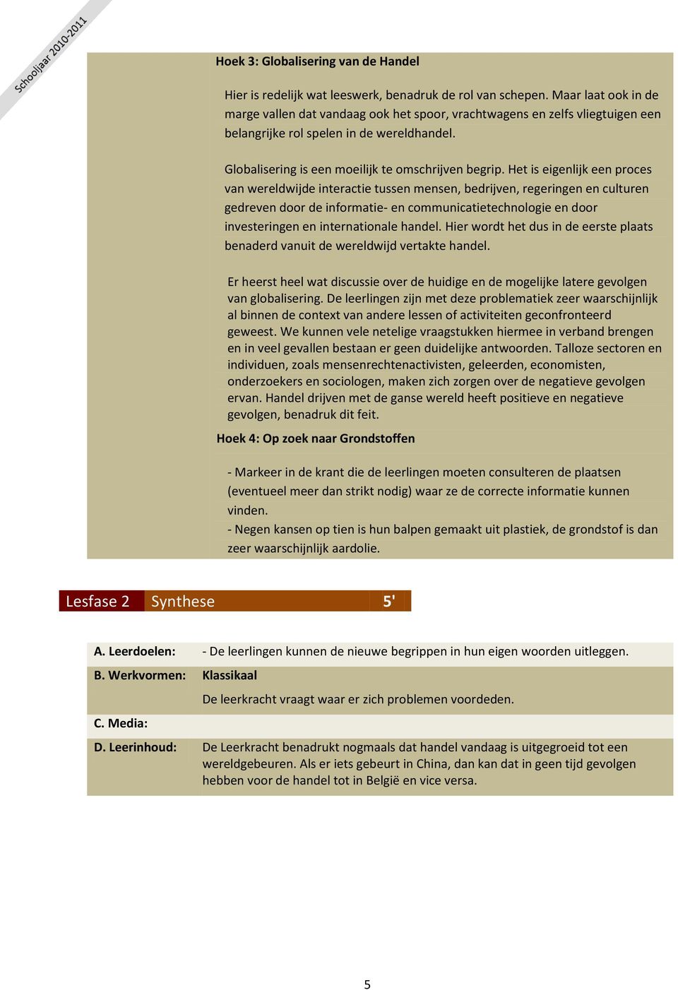 Het is eigenlijk een proces van wereldwijde interactie tussen mensen, bedrijven, regeringen en culturen gedreven door de informatie- en communicatietechnologie en door investeringen en internationale