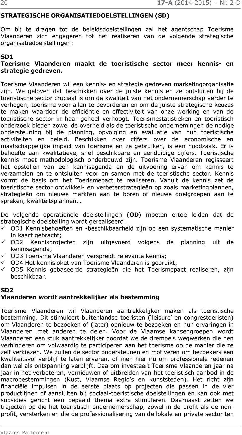 organisatiedoelstellingen: SD1 Toerisme Vlaanderen maakt de toeristische sector meer kennis- en strategie gedreven. Toerisme Vlaanderen wil een kennis- en strategie gedreven marketingorganisatie zijn.