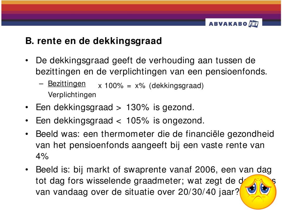 Beeld was: een thermometer die de financiële gezondheid van het pensioenfonds aangeeft bij een vaste rente van 4% Beeld is: bij markt