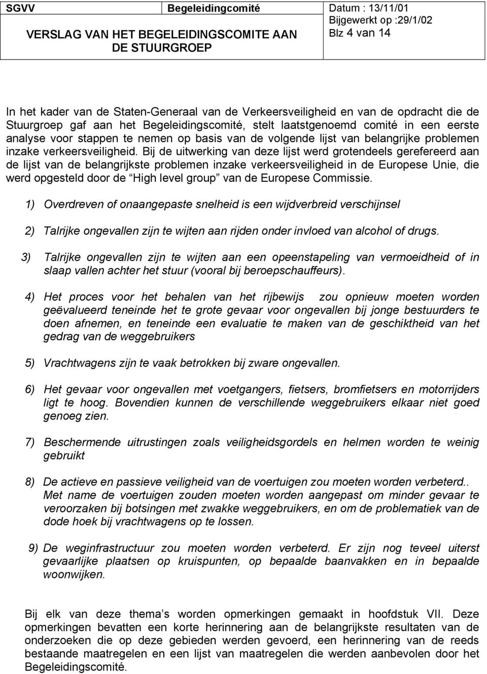 Bij de uitwerking van deze lijst werd grotendeels gerefereerd aan de lijst van de belangrijkste problemen inzake verkeersveiligheid in de Europese Unie, die werd opgesteld door de High level group