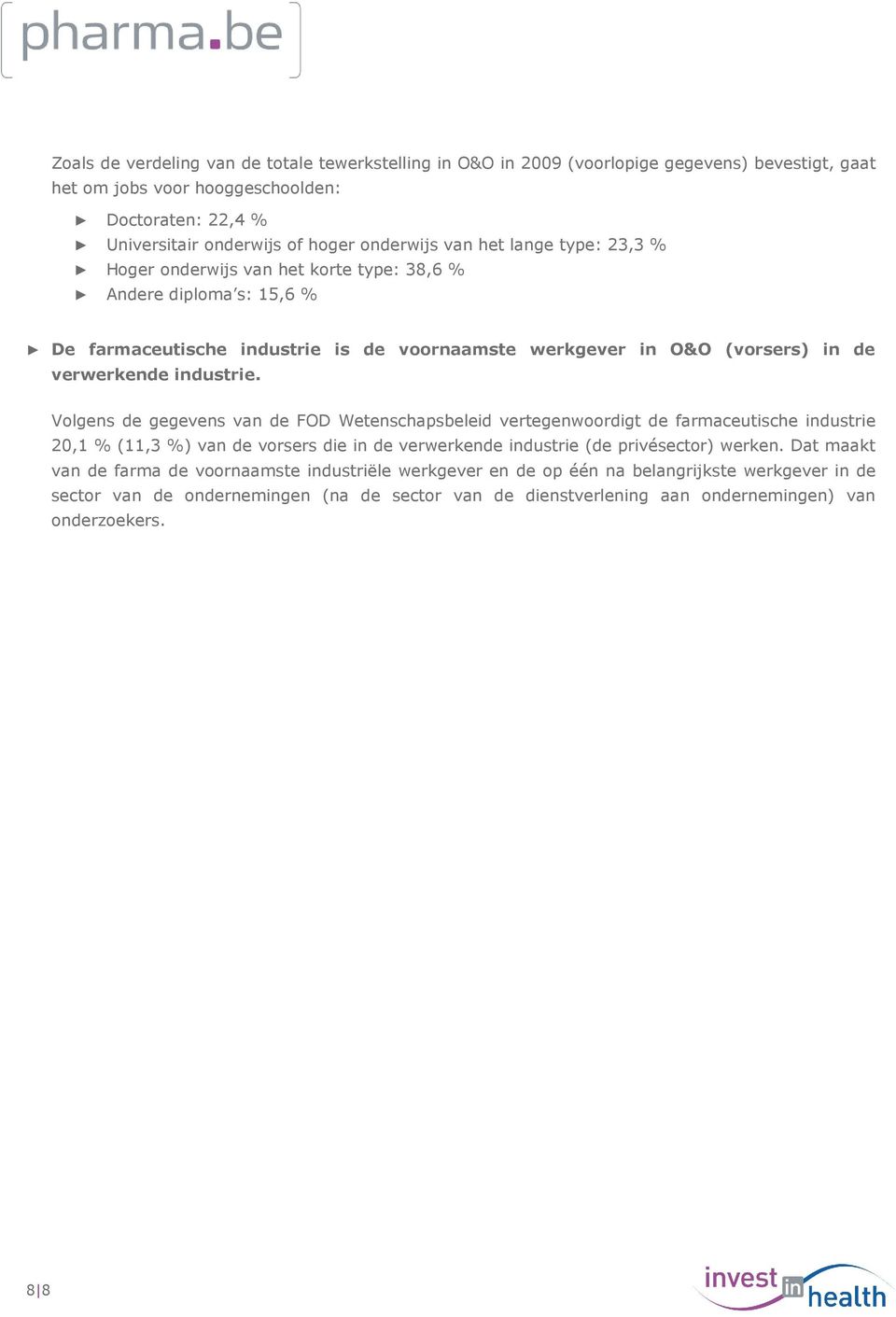 Volgens de gegevens van de FOD Wetenschapsbeleid vertegenwoordigt de farmaceutische industrie 20,1 % (11,3 %) van de vorsers die in de verwerkende industrie (de privésector) werken.