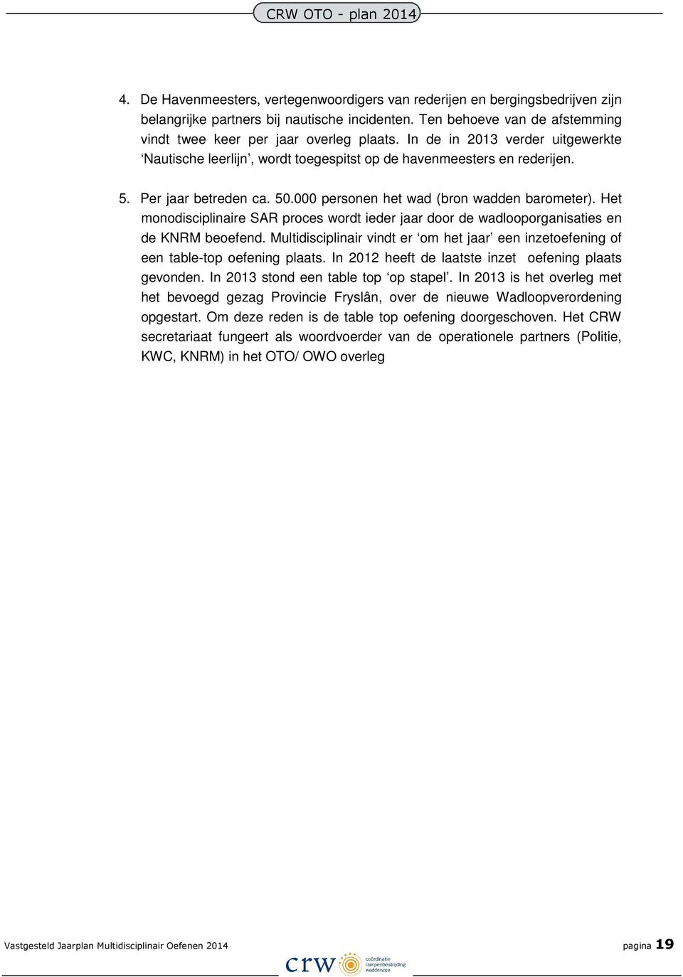 Het monodisciplinaire SAR proces wordt ieder jaar door de wadlooporganisaties en de KNRM beoefend. Multidisciplinair vindt er om het jaar een inzetoefening of een table-top oefening plaats.