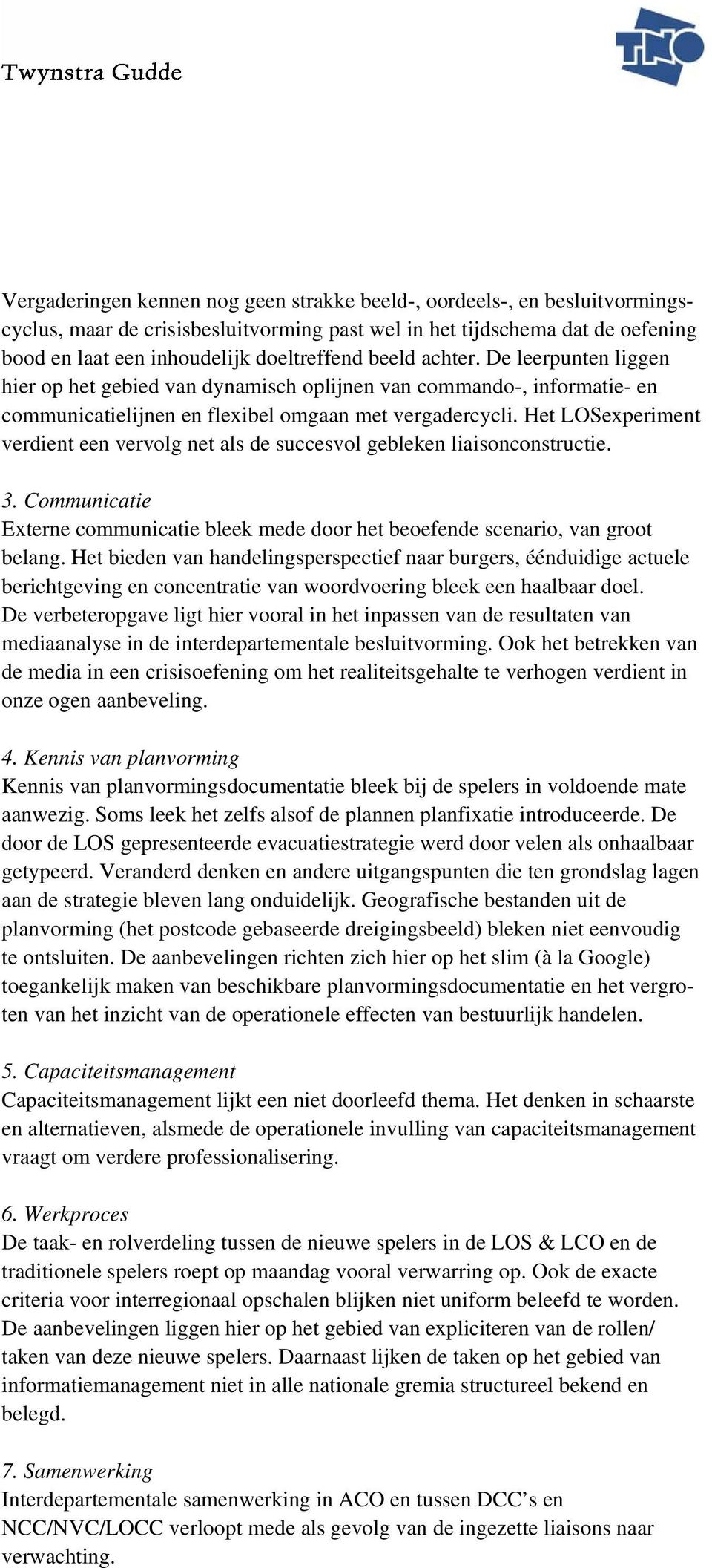 Het LOSexperiment verdient een vervolg net als de succesvol gebleken liaisonconstructie. 3. Communicatie Externe communicatie bleek mede door het beoefende scenario, van groot belang.