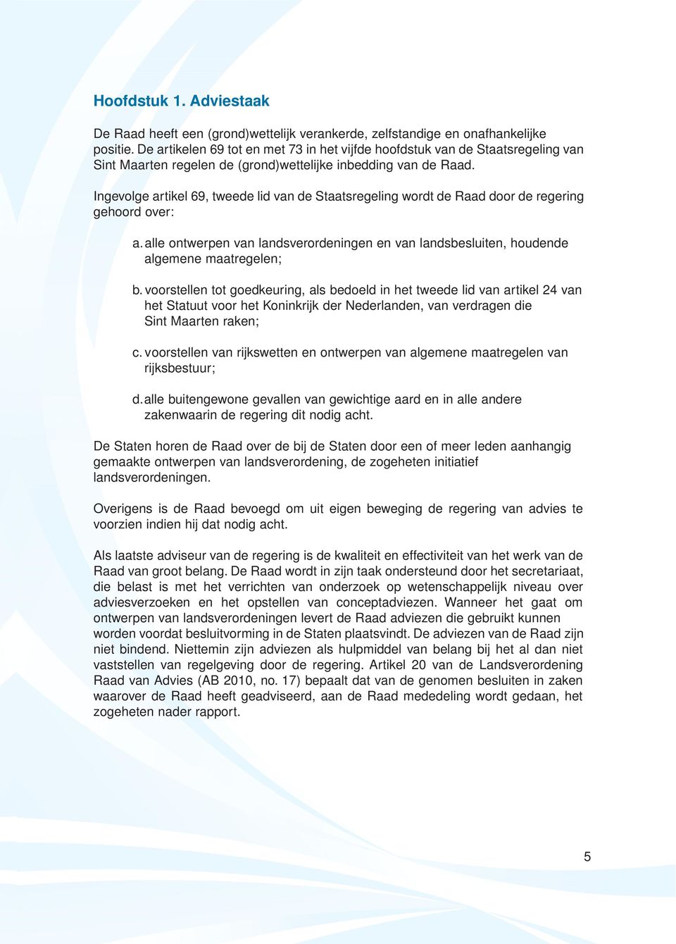 Ingevolge artikel 69, tweede lid van de Staatsregeling wordt de Raad door de regering gehoord over: a.alle ontwerpen van landsverordeningen en van landsbesluiten, houdende algemene maatregelen; b.