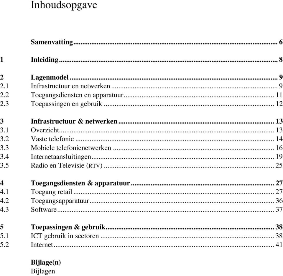 .. 16 3.4 Internetaansluitingen... 19 3.5 Radio en Televisie (RTV)... 25 4 Toegangsdiensten & apparatuur... 27 4.1 Toegang retail... 27 4.2 Toegangsapparatuur.