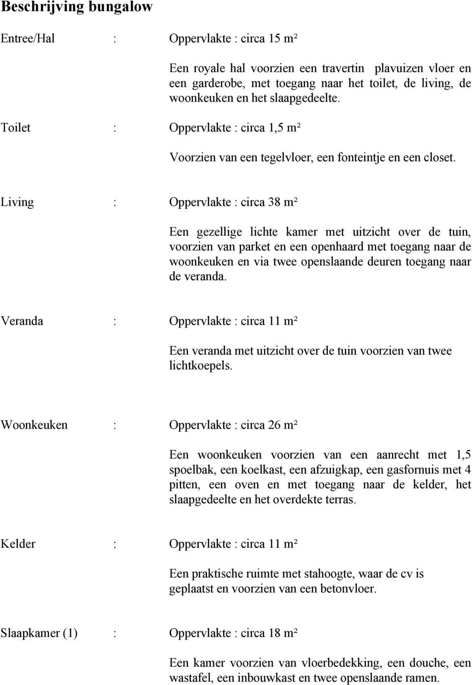 Living : Oppervlakte : circa 38 m² Een gezellige lichte kamer met uitzicht over de tuin, voorzien van parket en een openhaard met toegang naar de woonkeuken en via twee openslaande deuren toegang