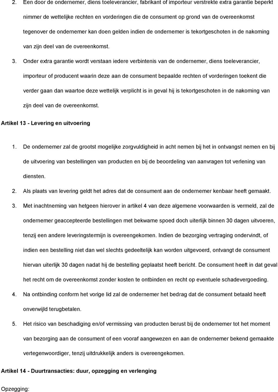 Onder extra garantie wordt verstaan iedere verbintenis van de ondernemer, diens toeleverancier, importeur of producent waarin deze aan de consument bepaalde rechten of vorderingen toekent die verder