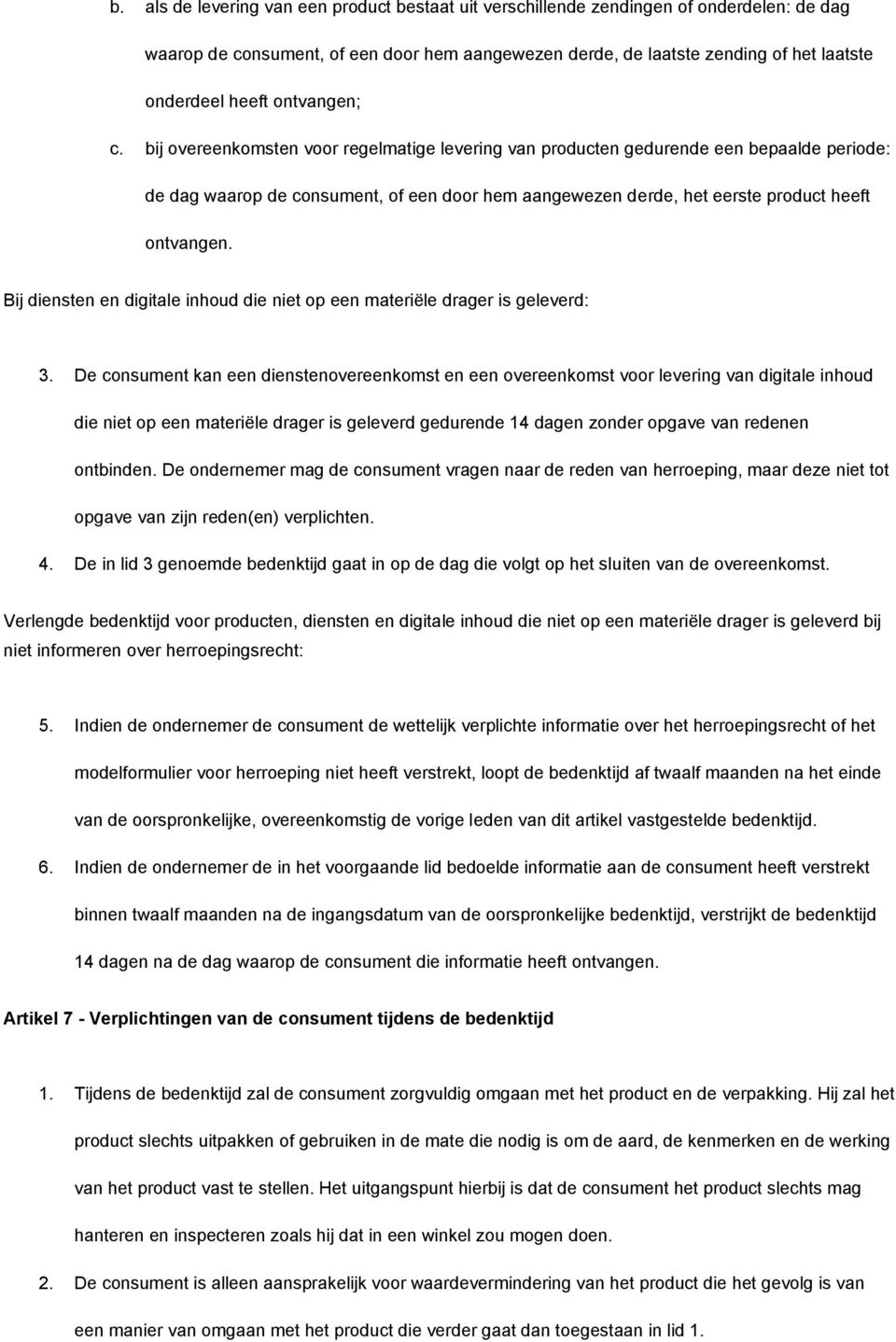 bij overeenkomsten voor regelmatige levering van producten gedurende een bepaalde periode: de dag waarop de consument, of een door hem aangewezen derde, het eerste product heeft ontvangen.