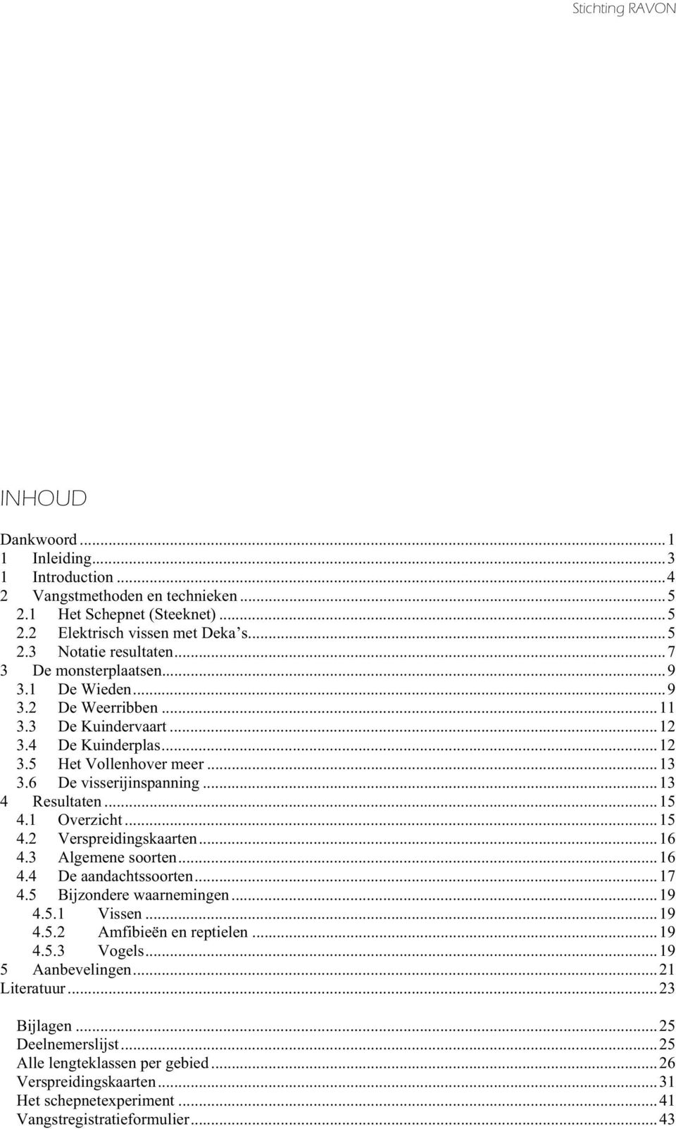 1 Overzicht...15 4.2 Verspreidingskaarten...16 4.3 Algemene soorten...16 4.4 De aandachtssoorten...17 4.5 Bijzondere waarnemingen...19 4.5.1 Vissen...19 4.5.2 Amfibieën en reptielen...19 4.5.3 Vogels.