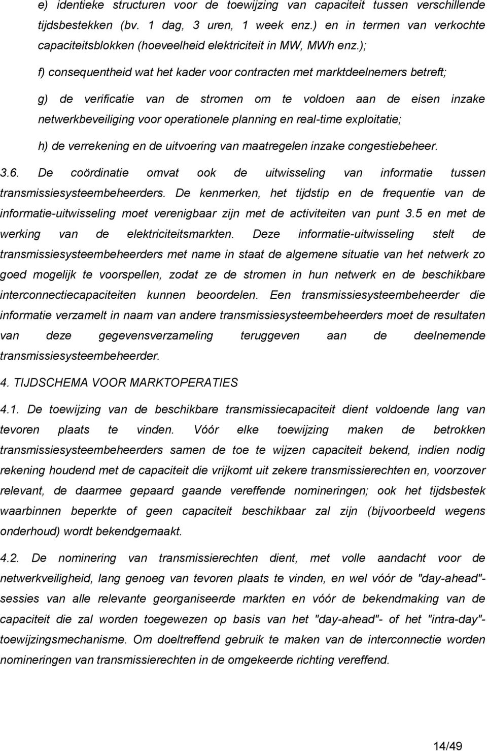 ); f) consequentheid wat het kader voor contracten met marktdeelnemers betreft; g) de verificatie van de stromen om te voldoen aan de eisen inzake netwerkbeveiliging voor operationele planning en