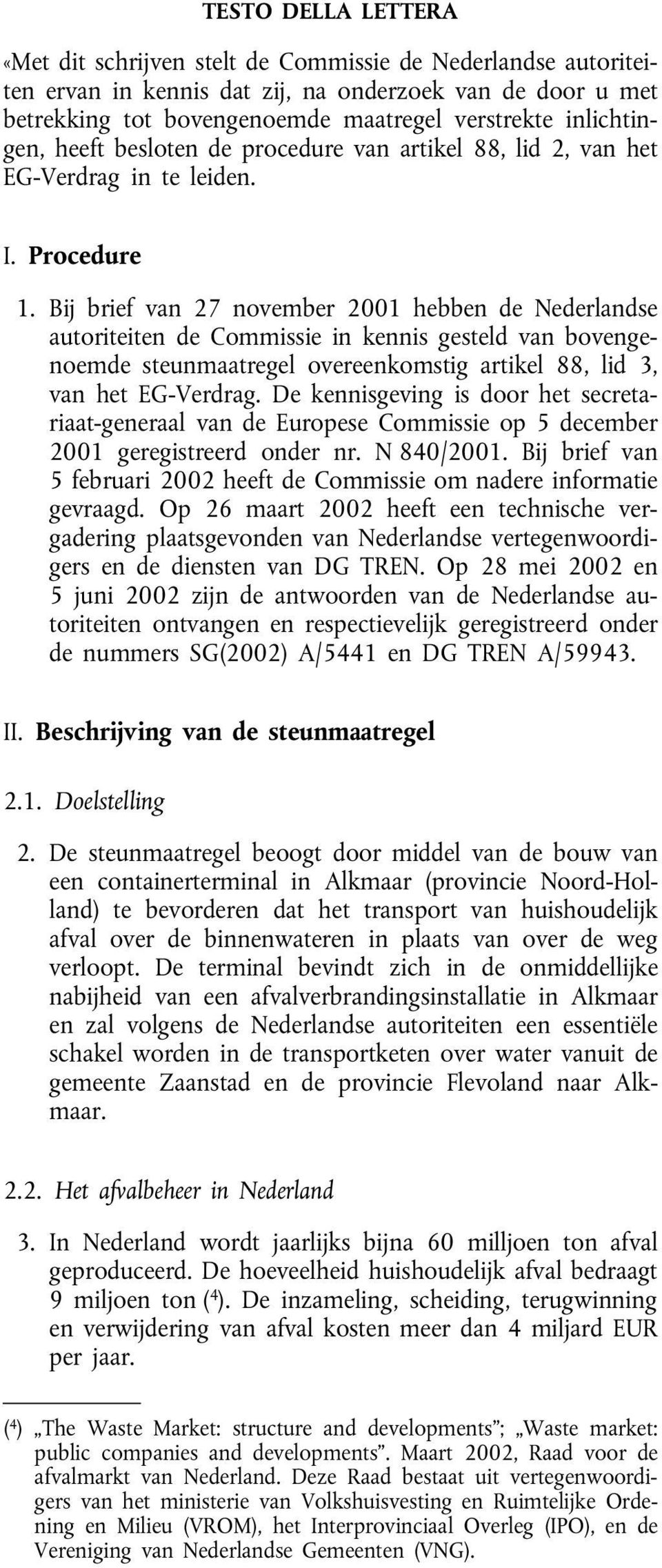 Bij brief van 27 november 2001 hebben de Nederlandse autoriteiten de Commissie in kennis gesteld van bovengenoemde steunmaatregel overeenkomstig artikel 88, lid 3, van het EG-Verdrag.